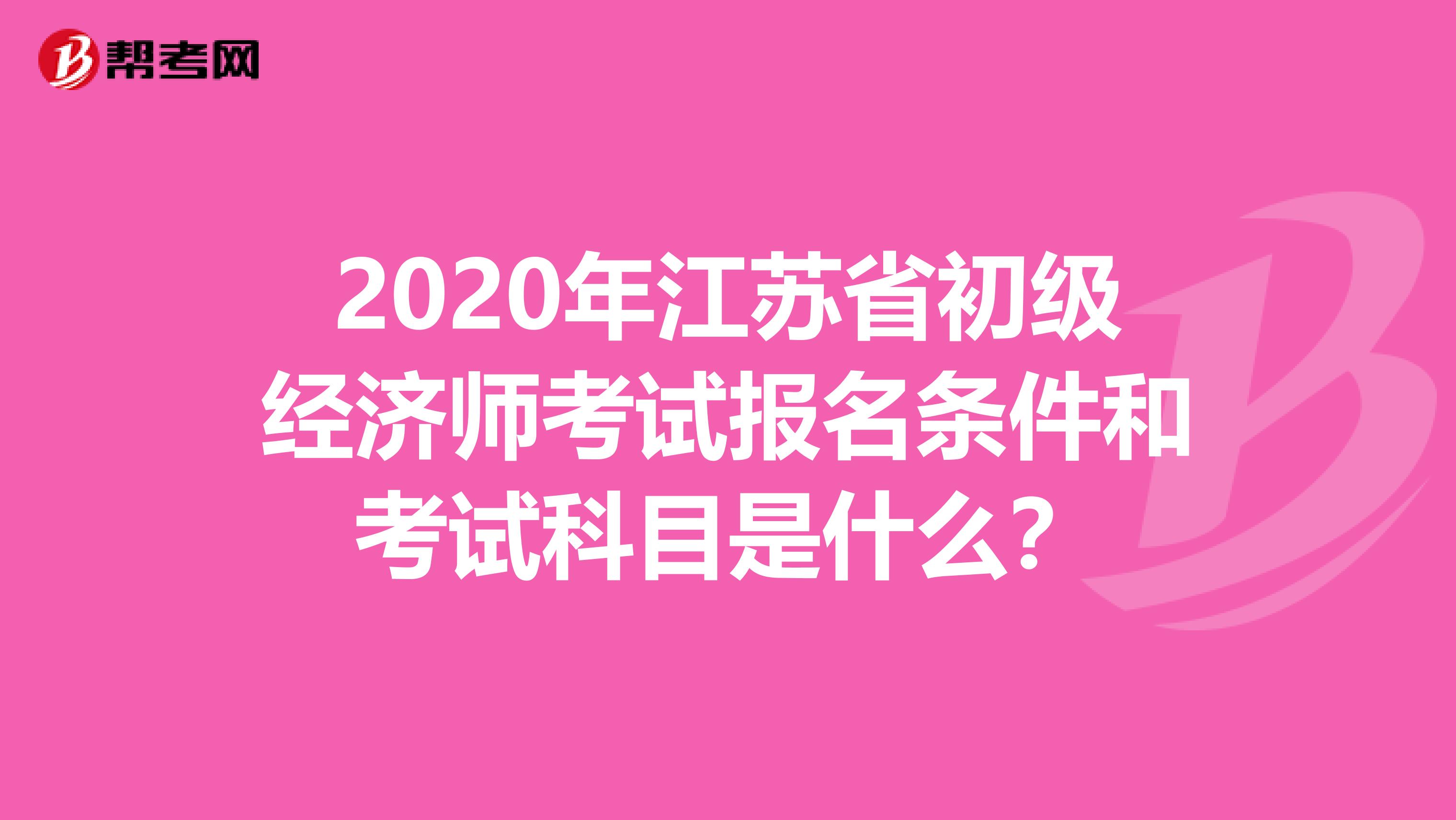 2020年江苏省初级经济师考试报名条件和考试科目是什么？