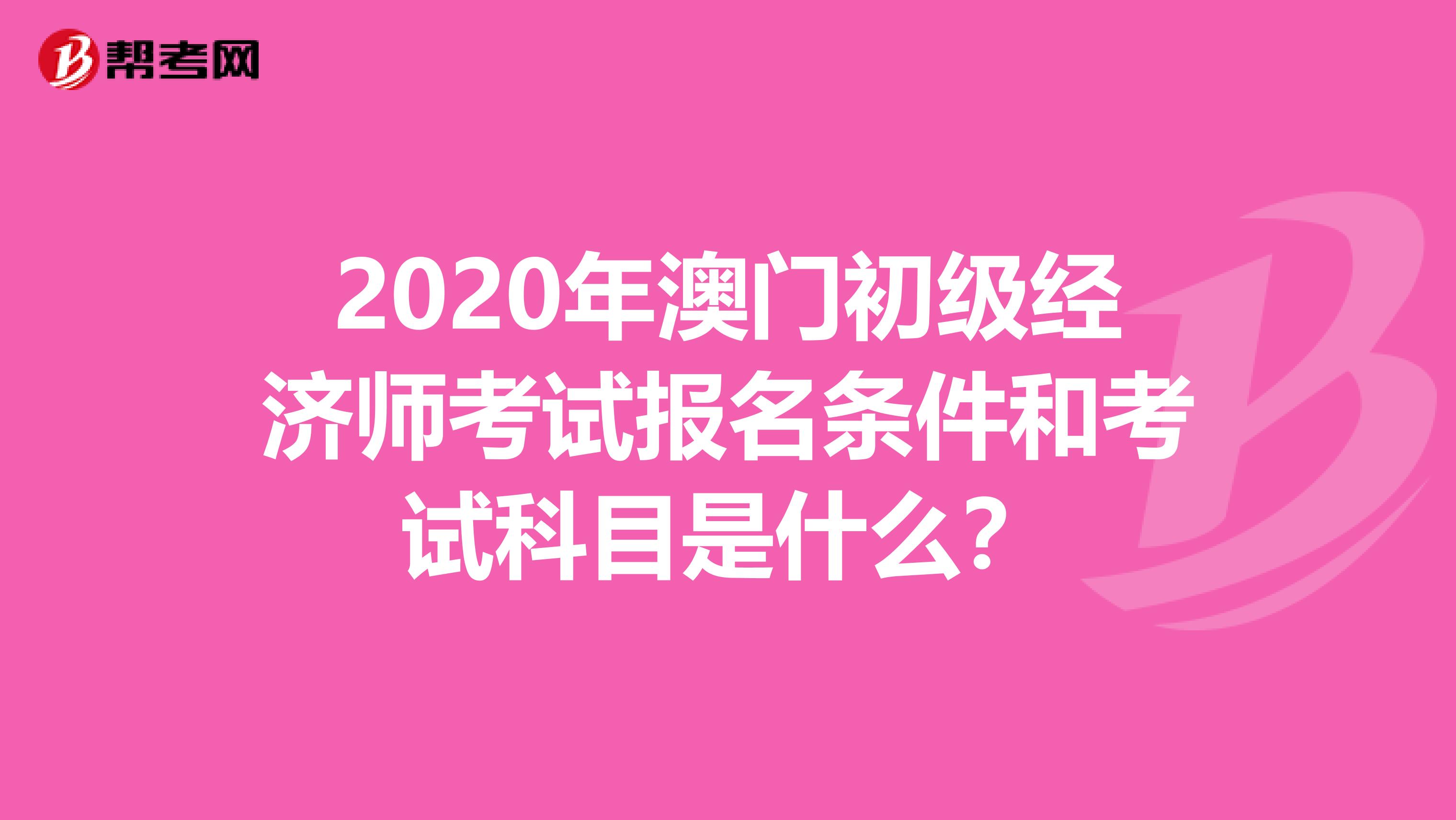 2020年澳門初級經(jīng)濟(jì)師考試報名條件和考試科目是什么？