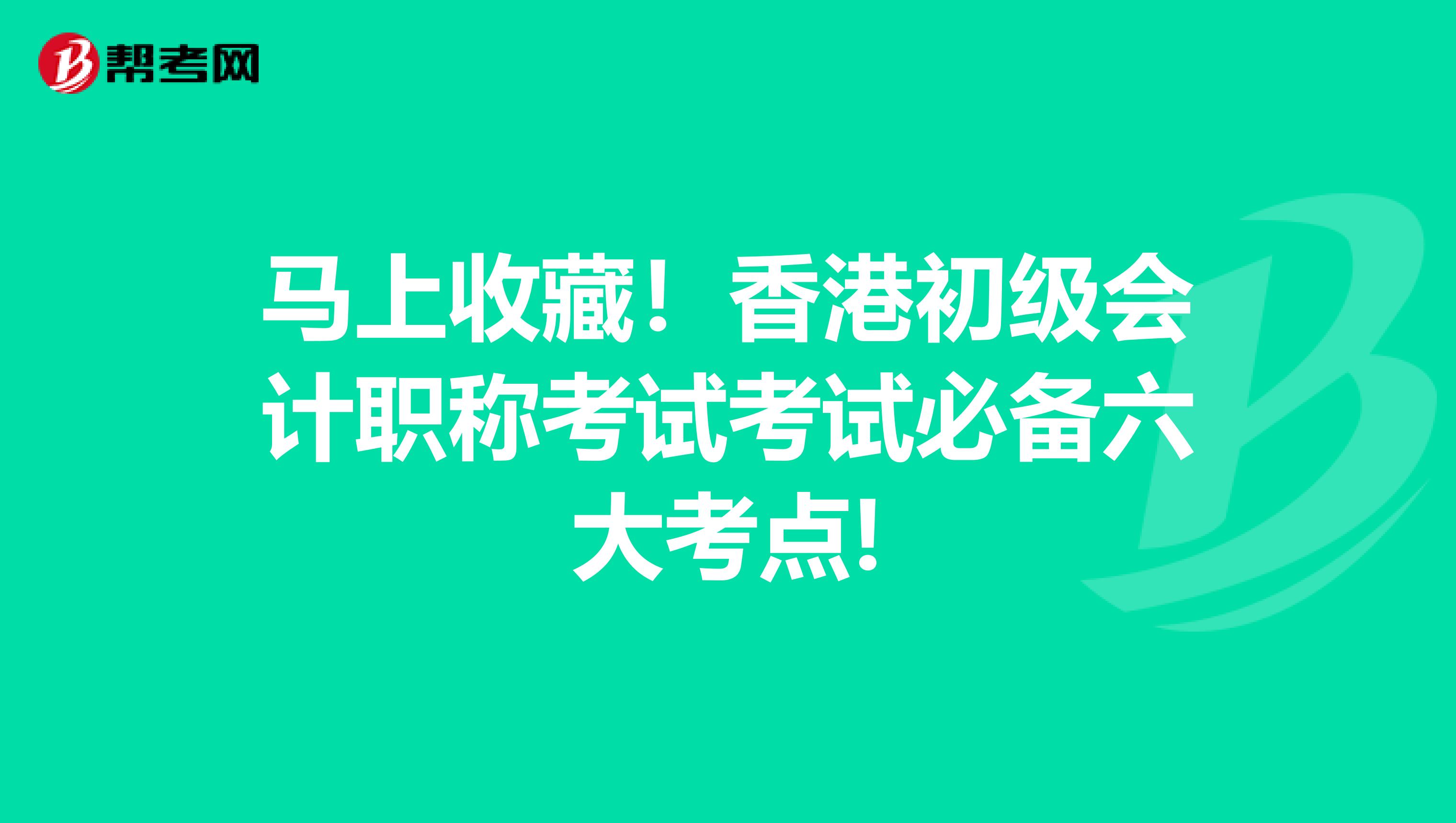 马上收藏！香港初级会计职称考试考试必备六大考点!