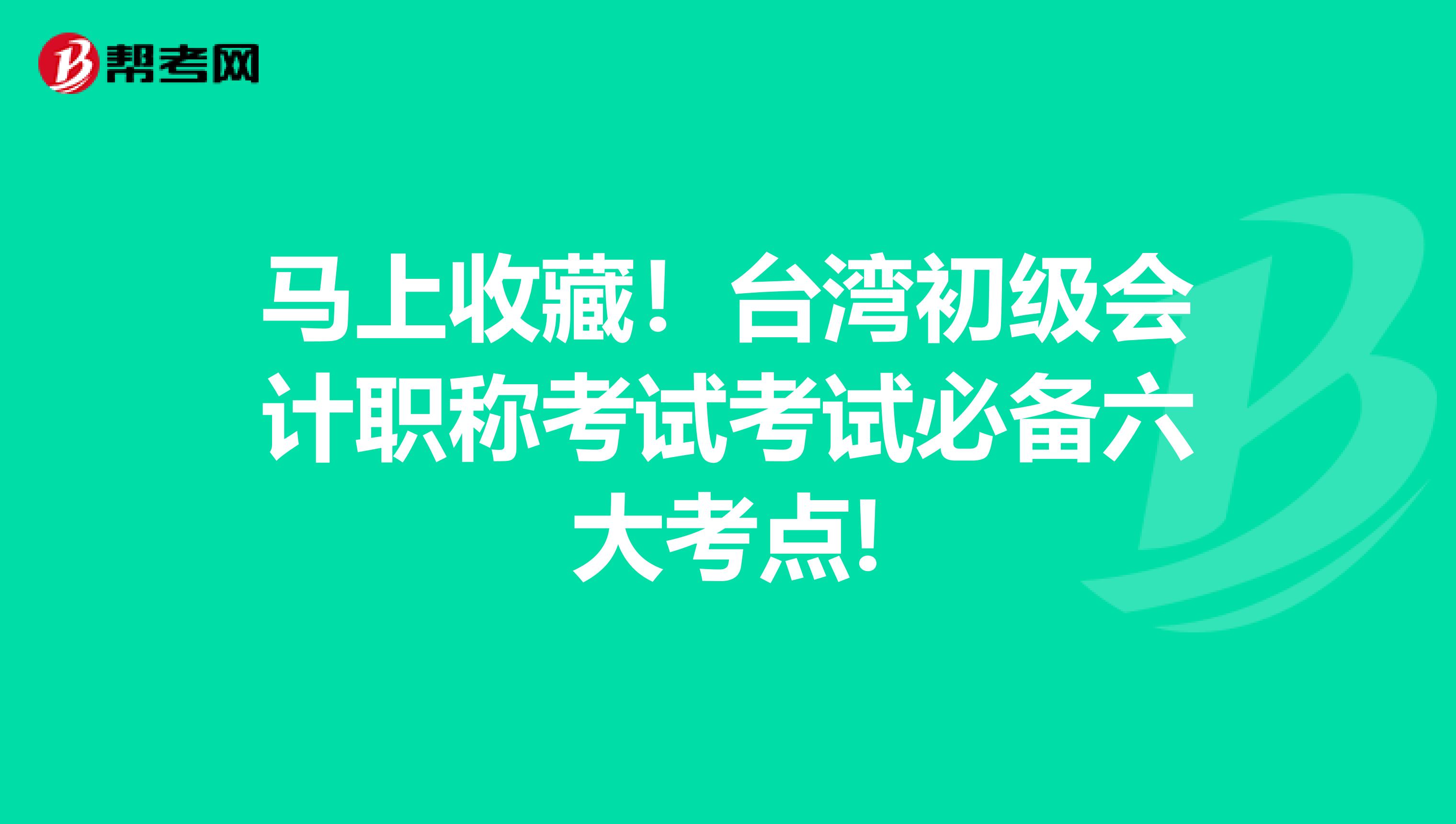 马上收藏！台湾初级会计职称考试考试必备六大考点!