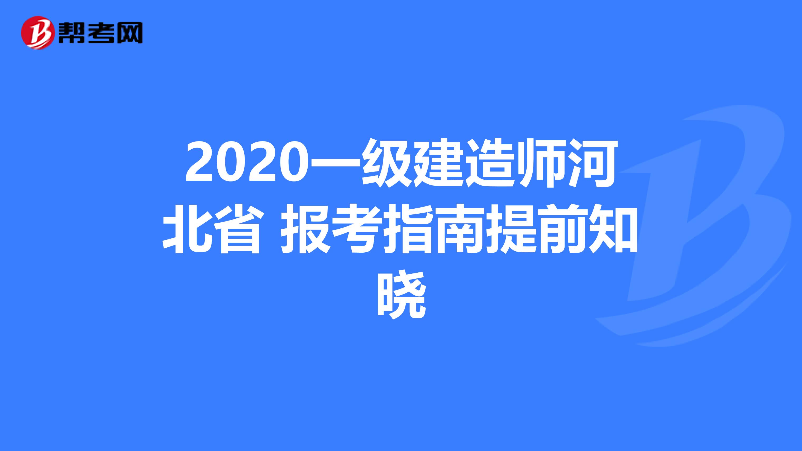2020一级建造师河北省 报考指南提前知晓