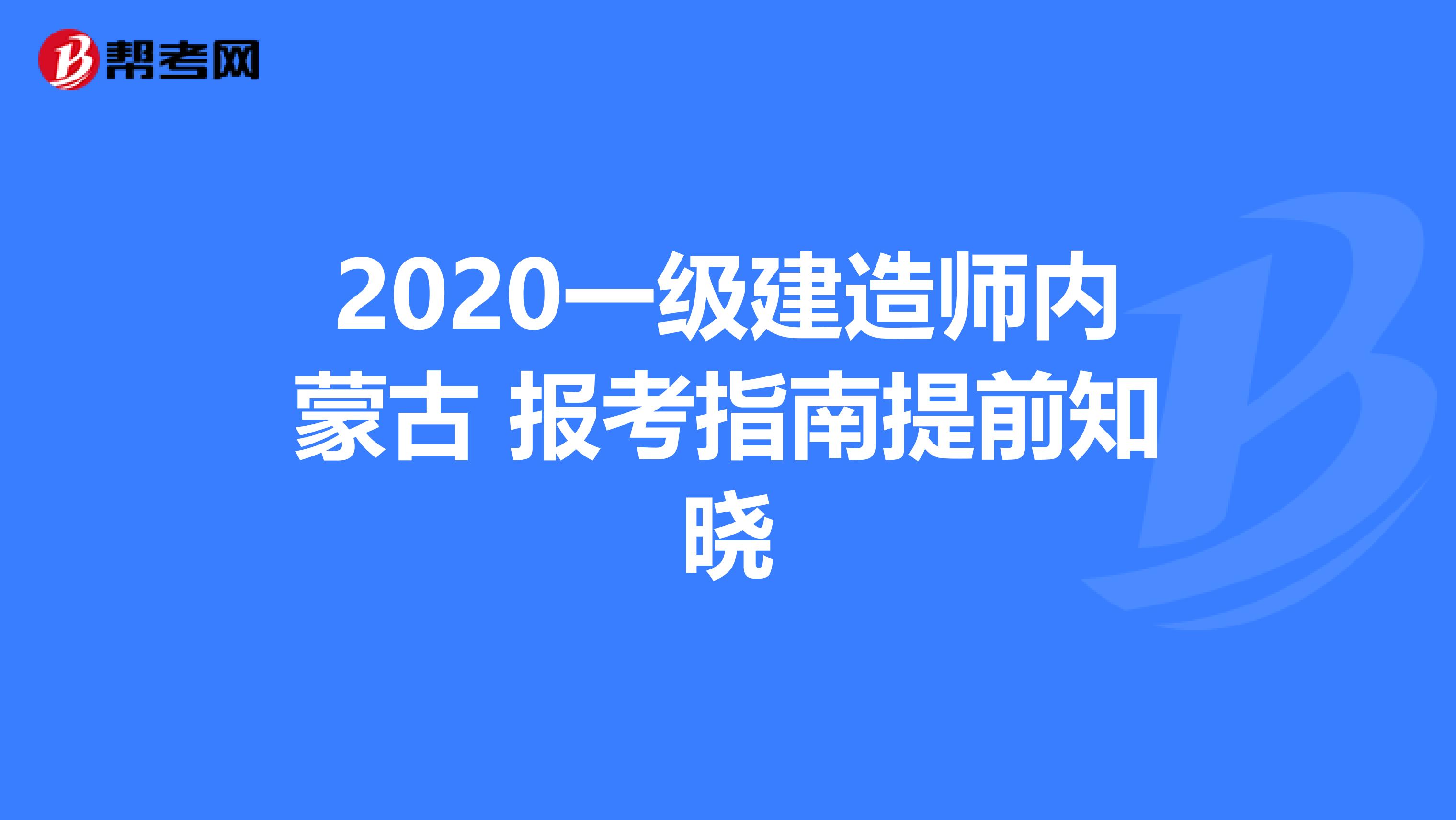 2020一级建造师内蒙古 报考指南提前知晓