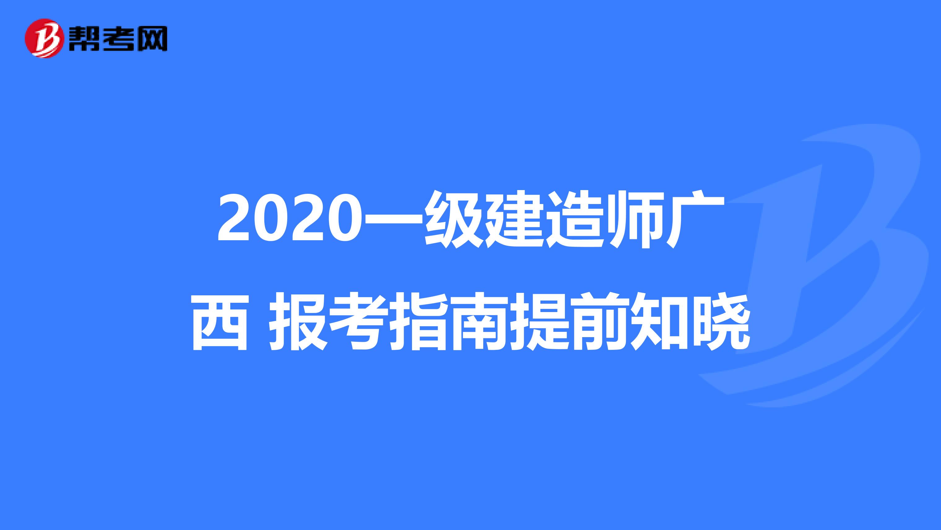 2020一级建造师广西 报考指南提前知晓