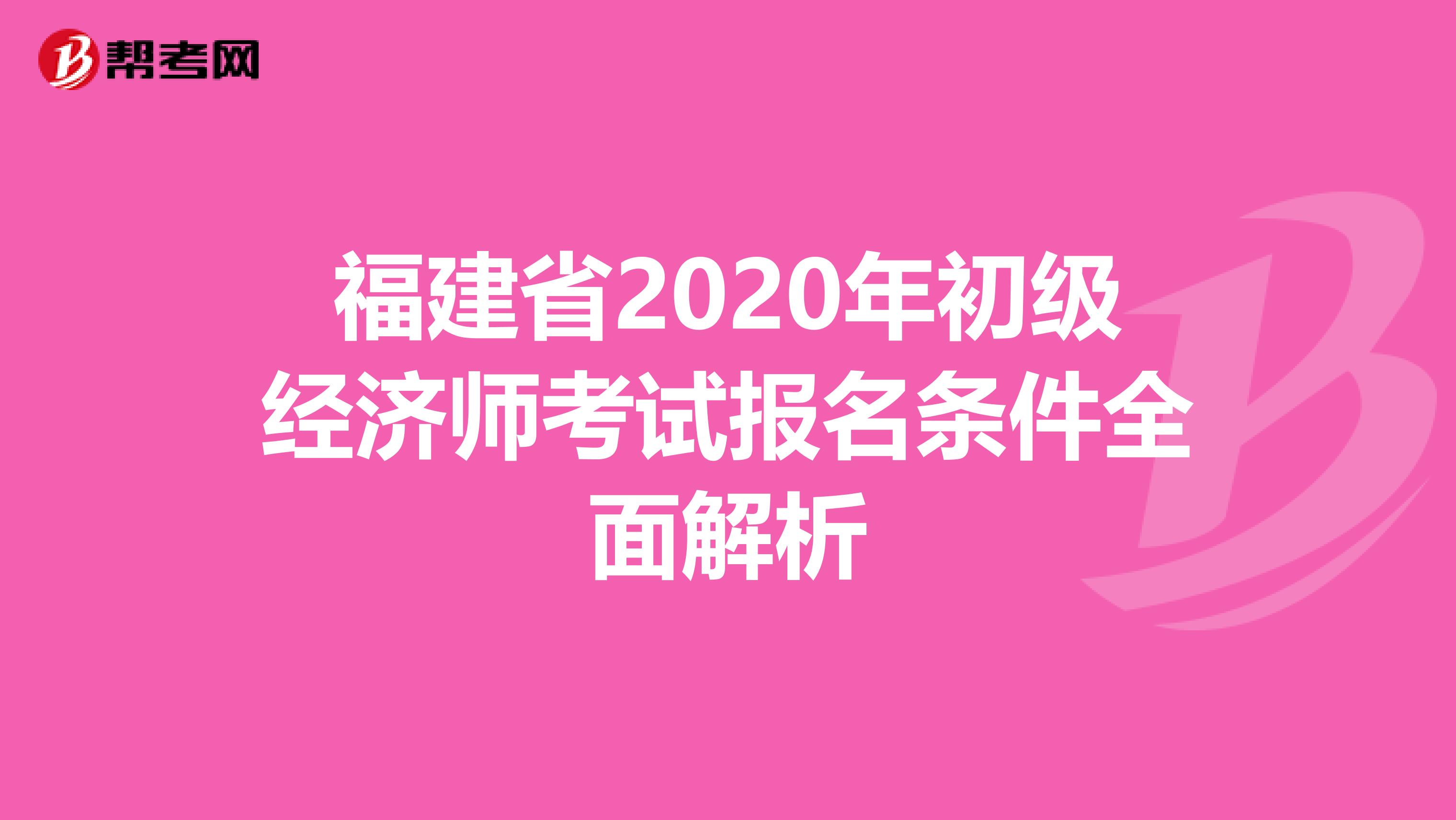 福建省2020年初級(jí)經(jīng)濟(jì)師考試報(bào)名條件全面解析