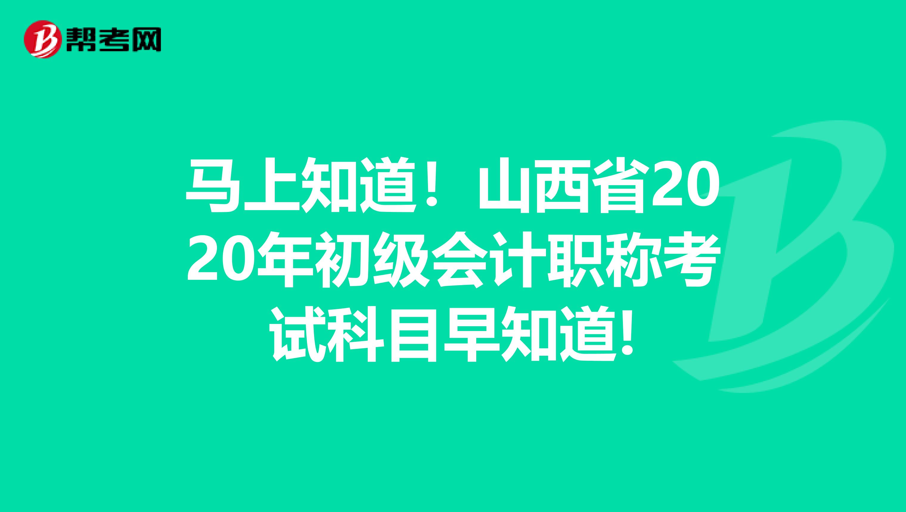 马上知道！山西省2020年初级会计职称考试科目早知道!