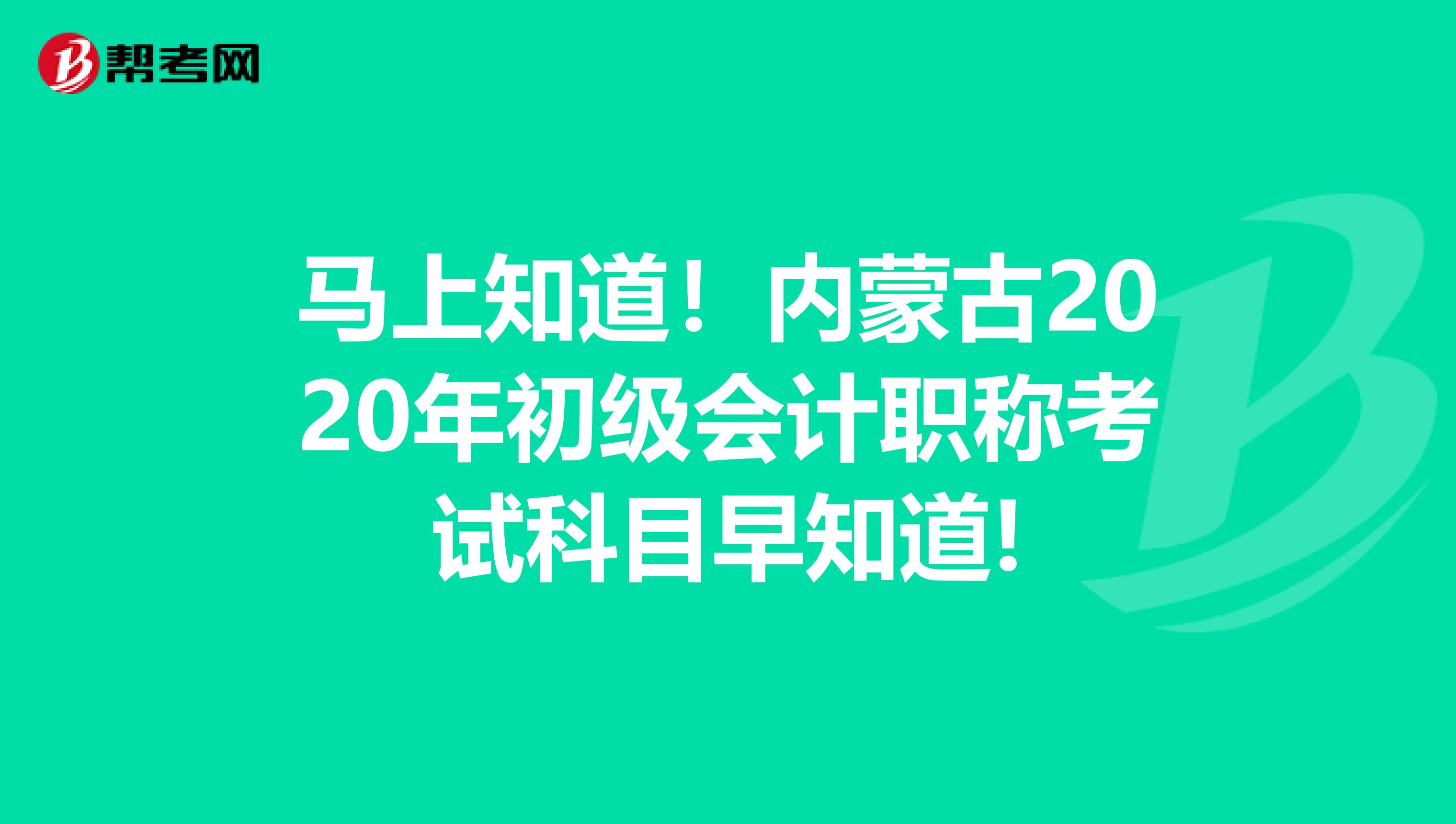 马上知道！内蒙古2020年初级会计职称考试科目早知道!
