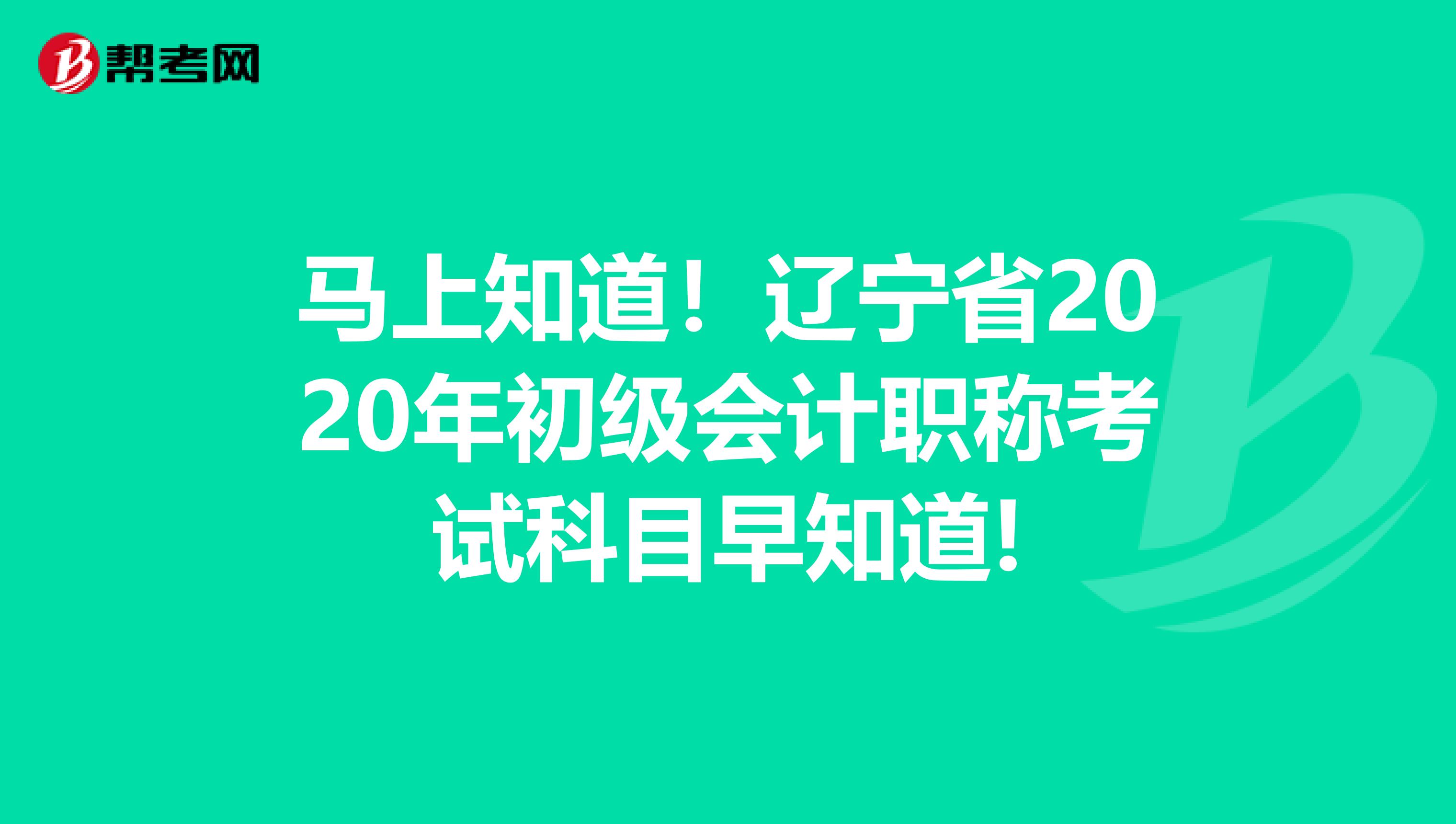 马上知道！辽宁省2020年初级会计职称考试科目早知道!