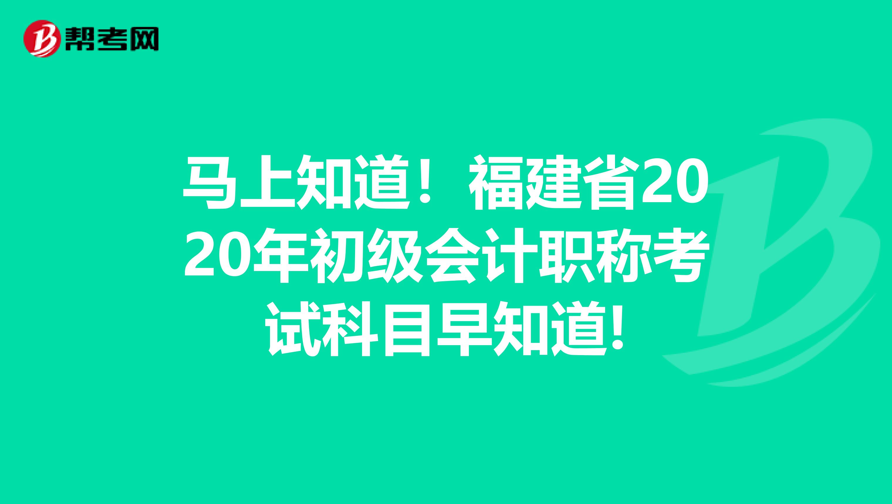 马上知道！福建省2020年初级会计职称考试科目早知道!