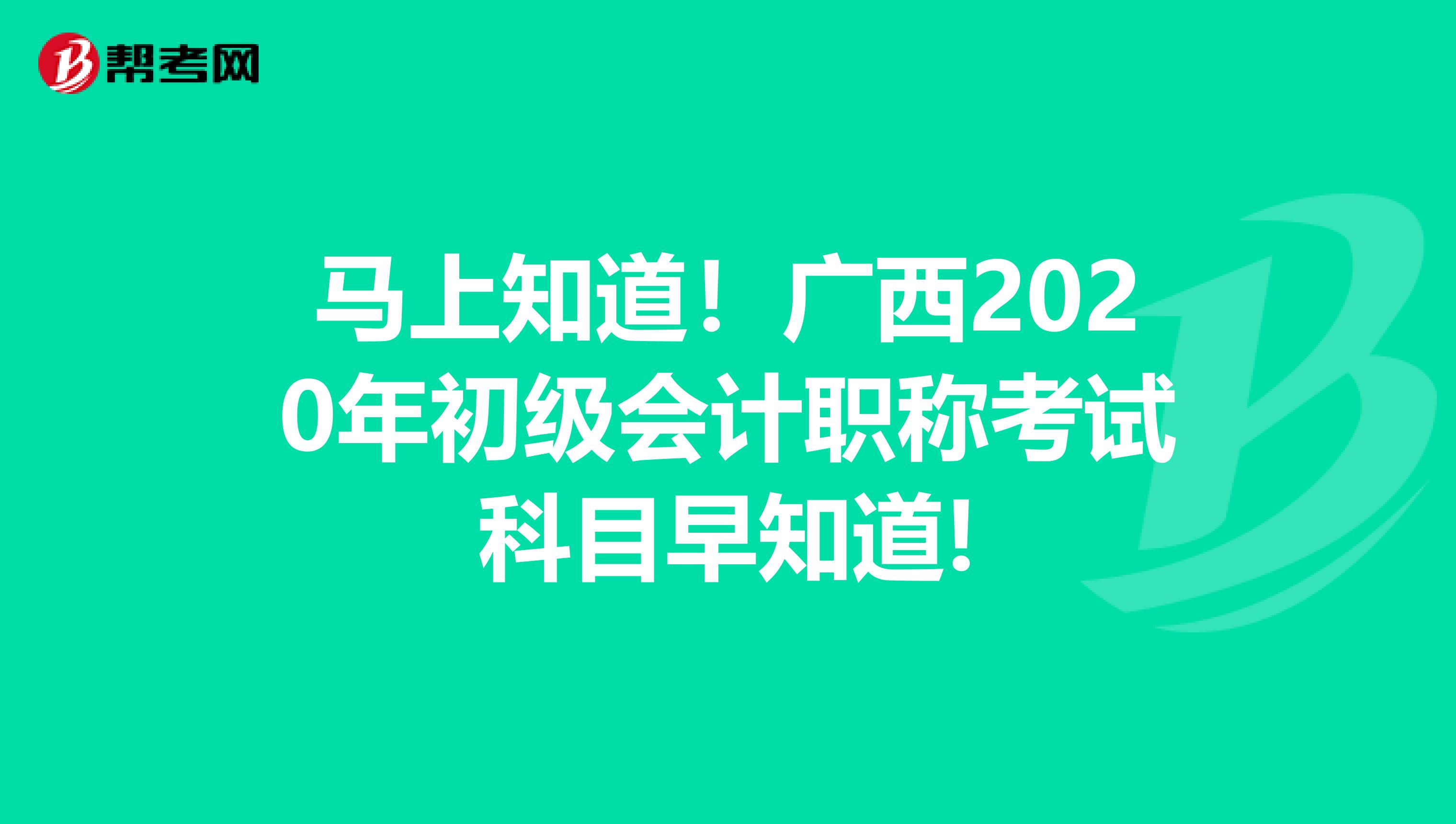 马上知道！广西2020年初级会计职称考试科目早知道!