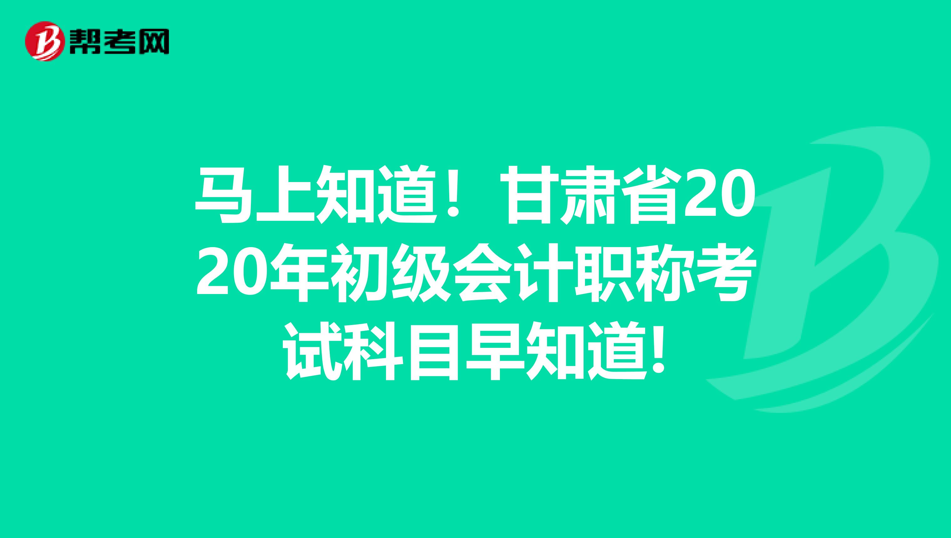 马上知道！甘肃省2020年初级会计职称考试科目早知道!