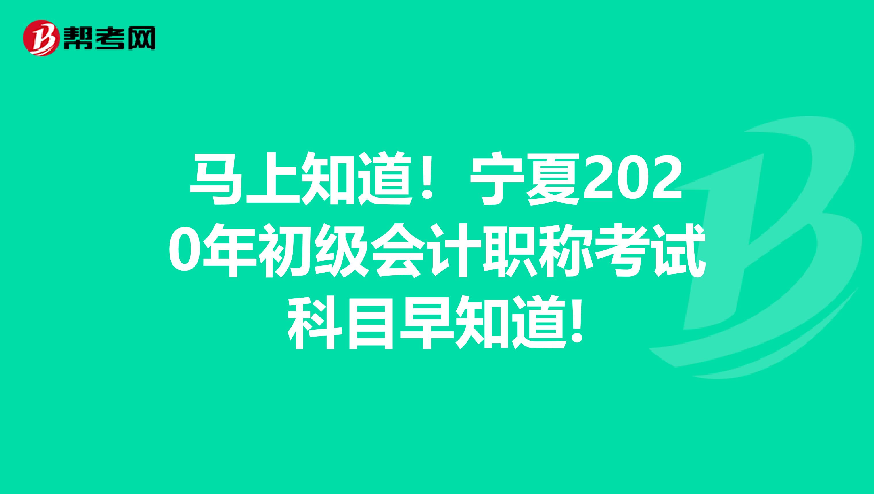 马上知道！宁夏2020年初级会计职称考试科目早知道!