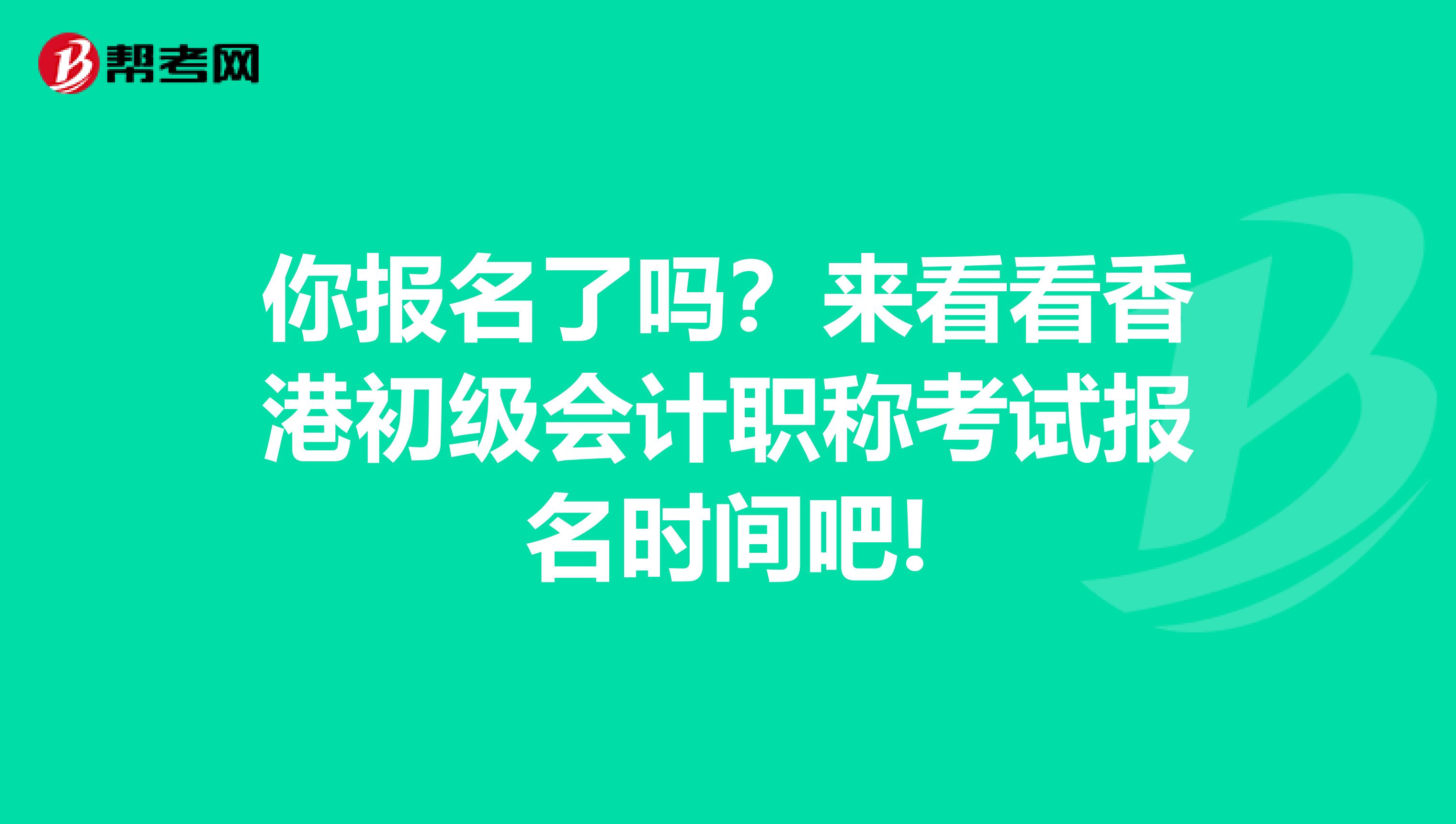 你报名了吗？来看看香港初级会计职称考试报名时间吧!