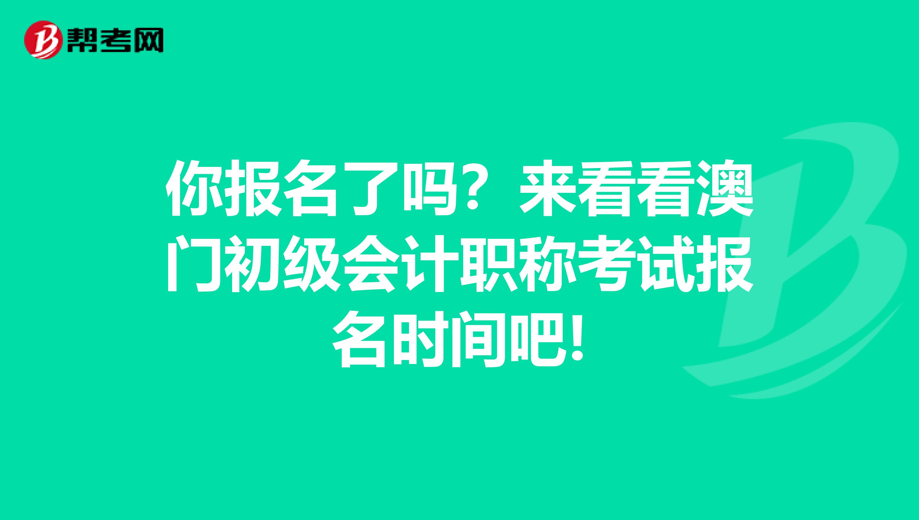 你报名了吗？来看看澳门初级会计职称考试报名时间吧!