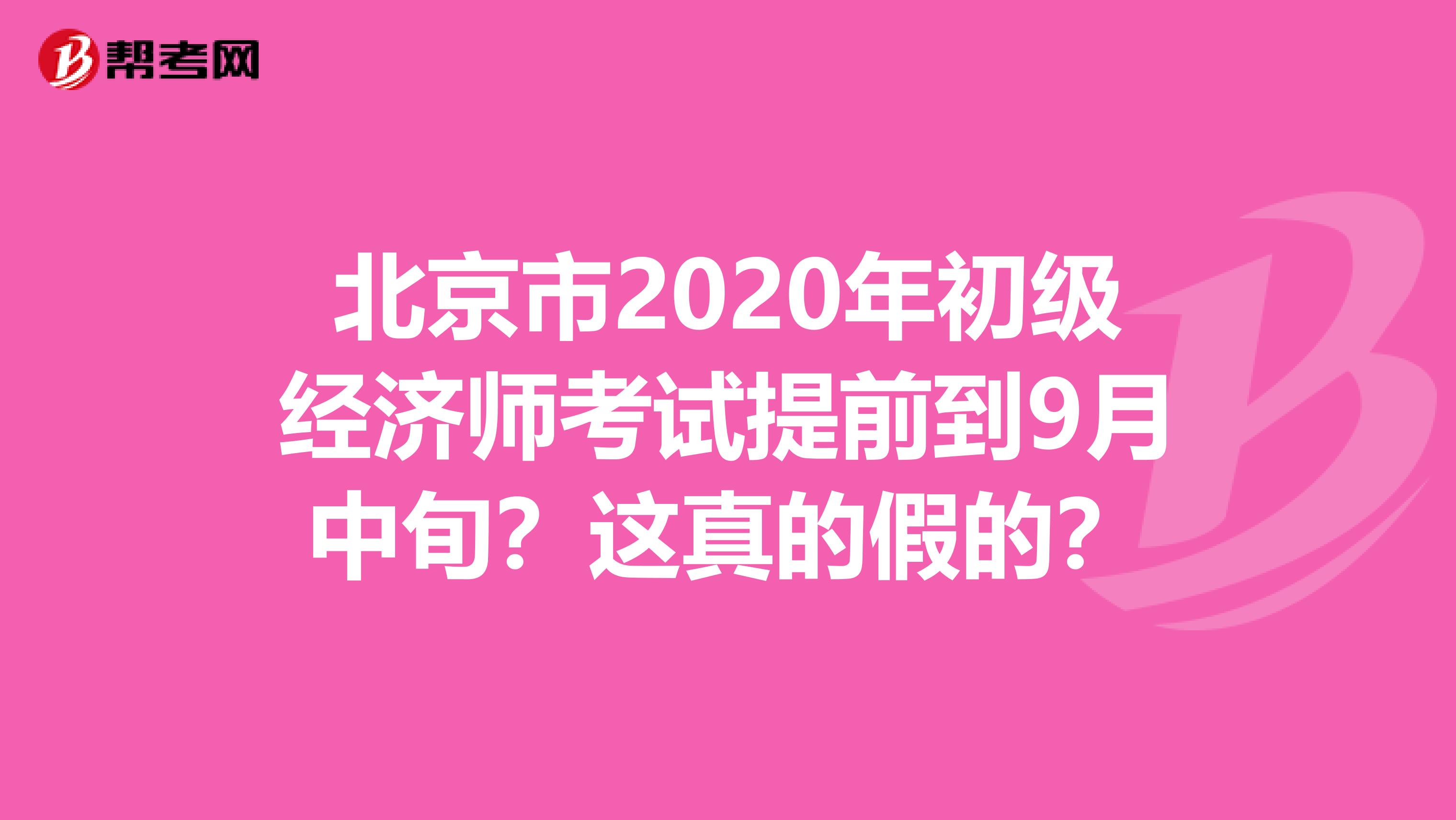 北京市2020年初級經濟師考試提前到9月中旬？這真的假的？