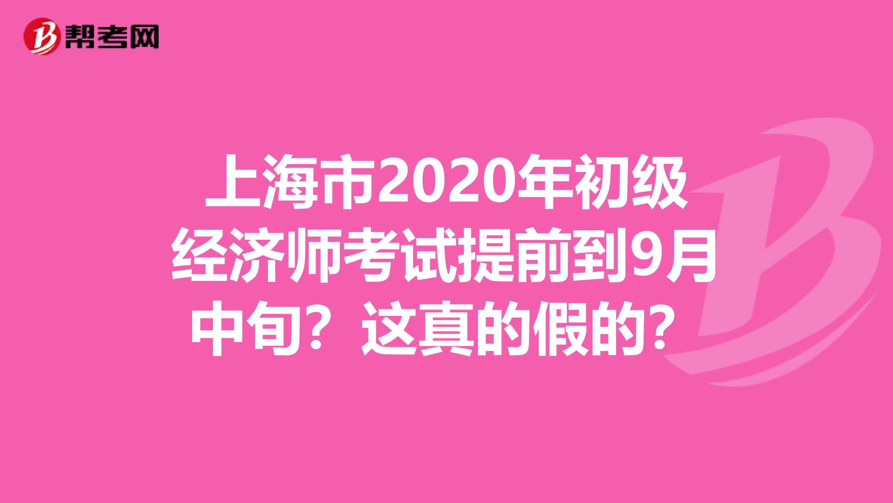 上海市2020年初級經(jīng)濟師考試提前到9月中旬？這真的假的？