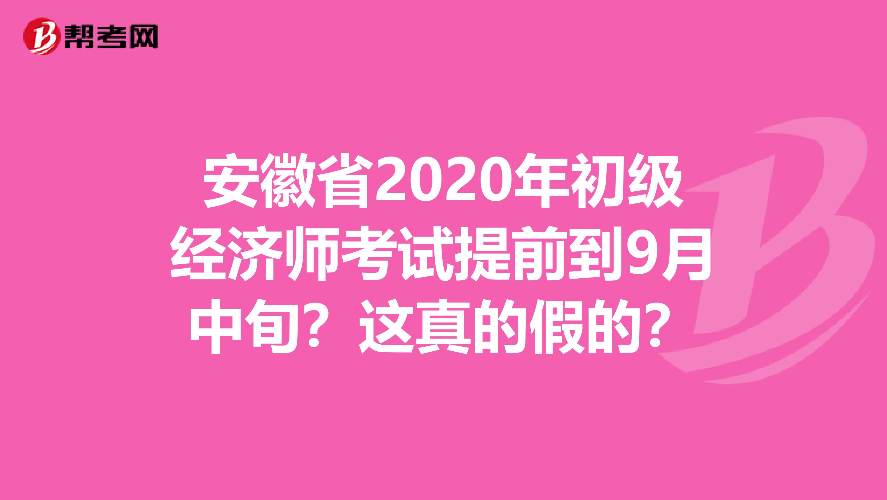 安徽省2020年初級(jí)經(jīng)濟(jì)師考試提前到9月中旬？這真的假的？