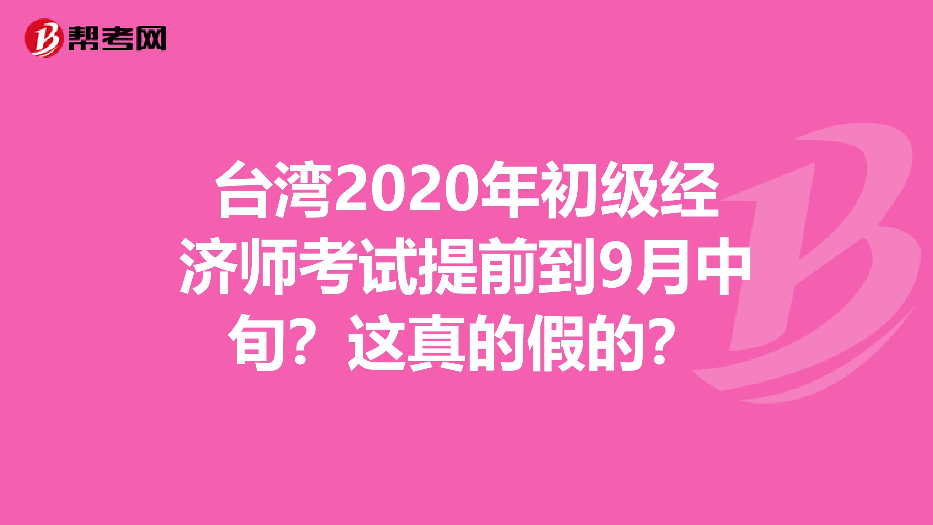 臺灣2020年初級經(jīng)濟師考試提前到9月中旬？這真的假的？