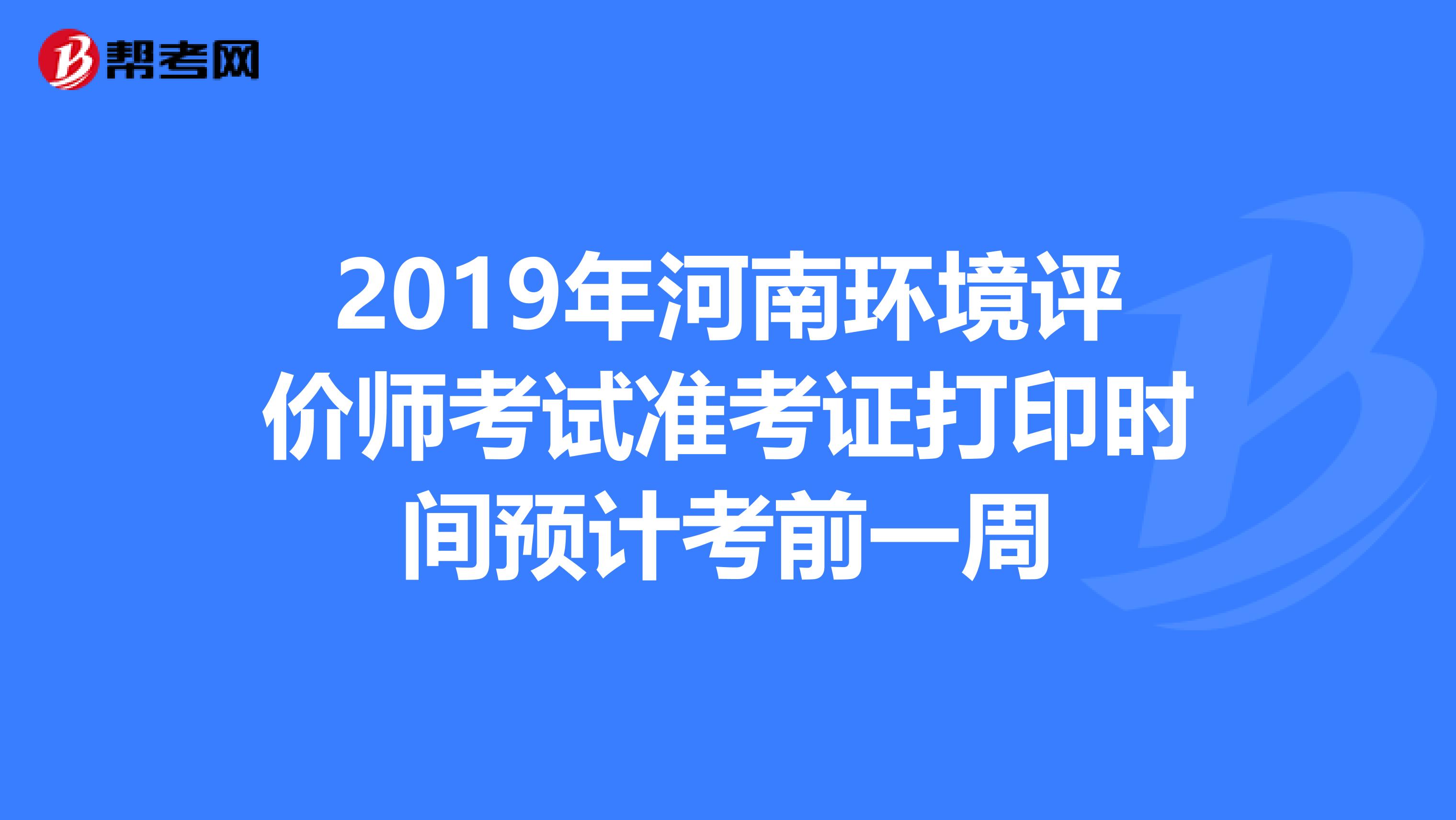 2019年河南环境评价师考试准考证打印时间预计考前一周