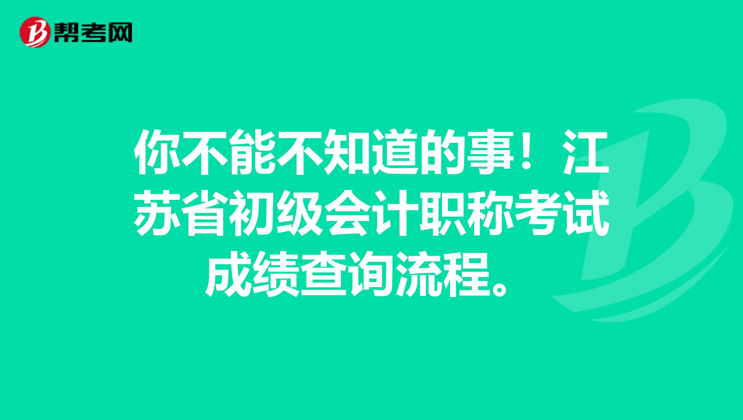 你不能不知道的事！江苏省初级会计职称考试成绩查询流程。