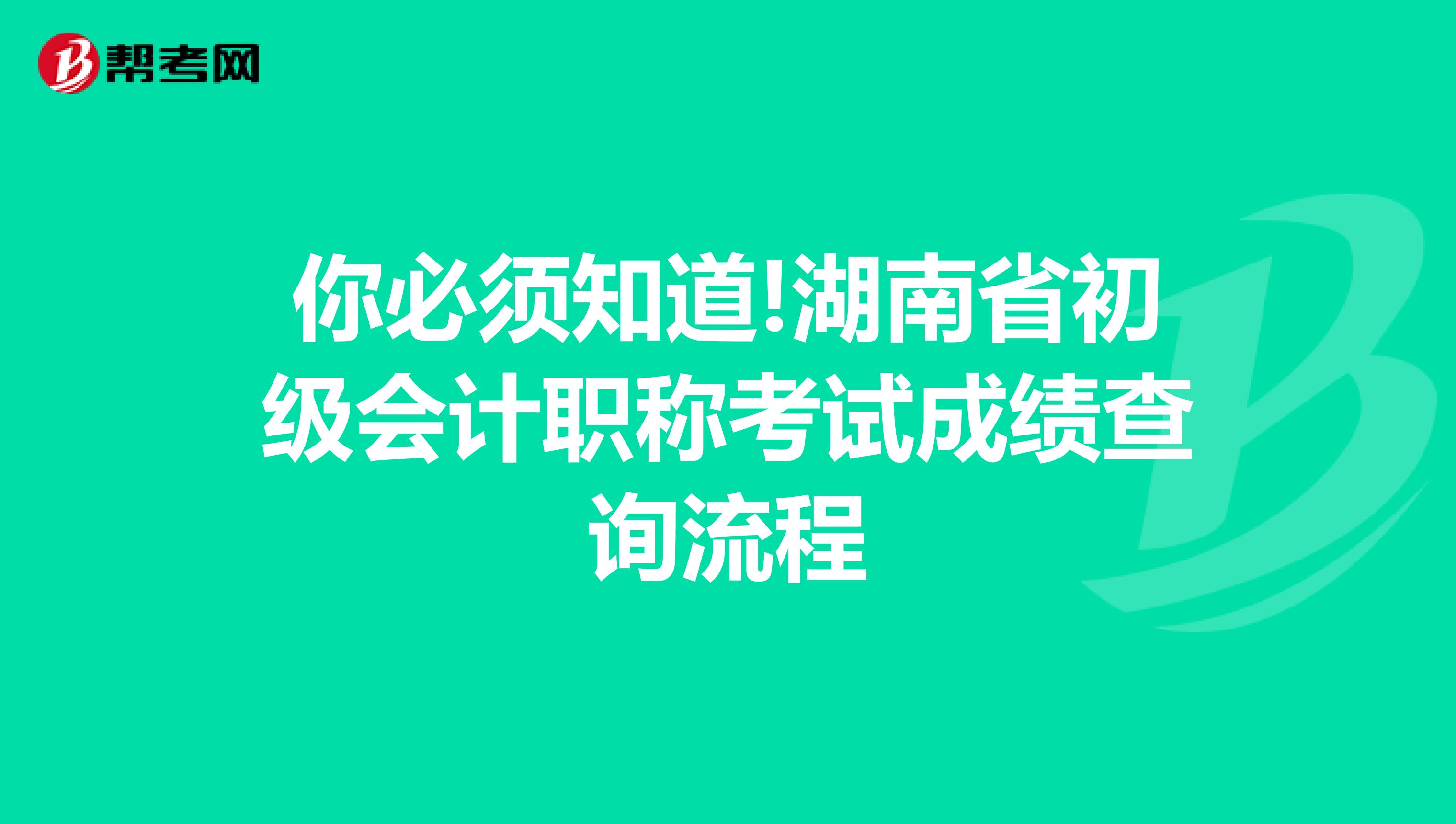 你必須知道!湖南省初級會計職稱考試成績查詢流程