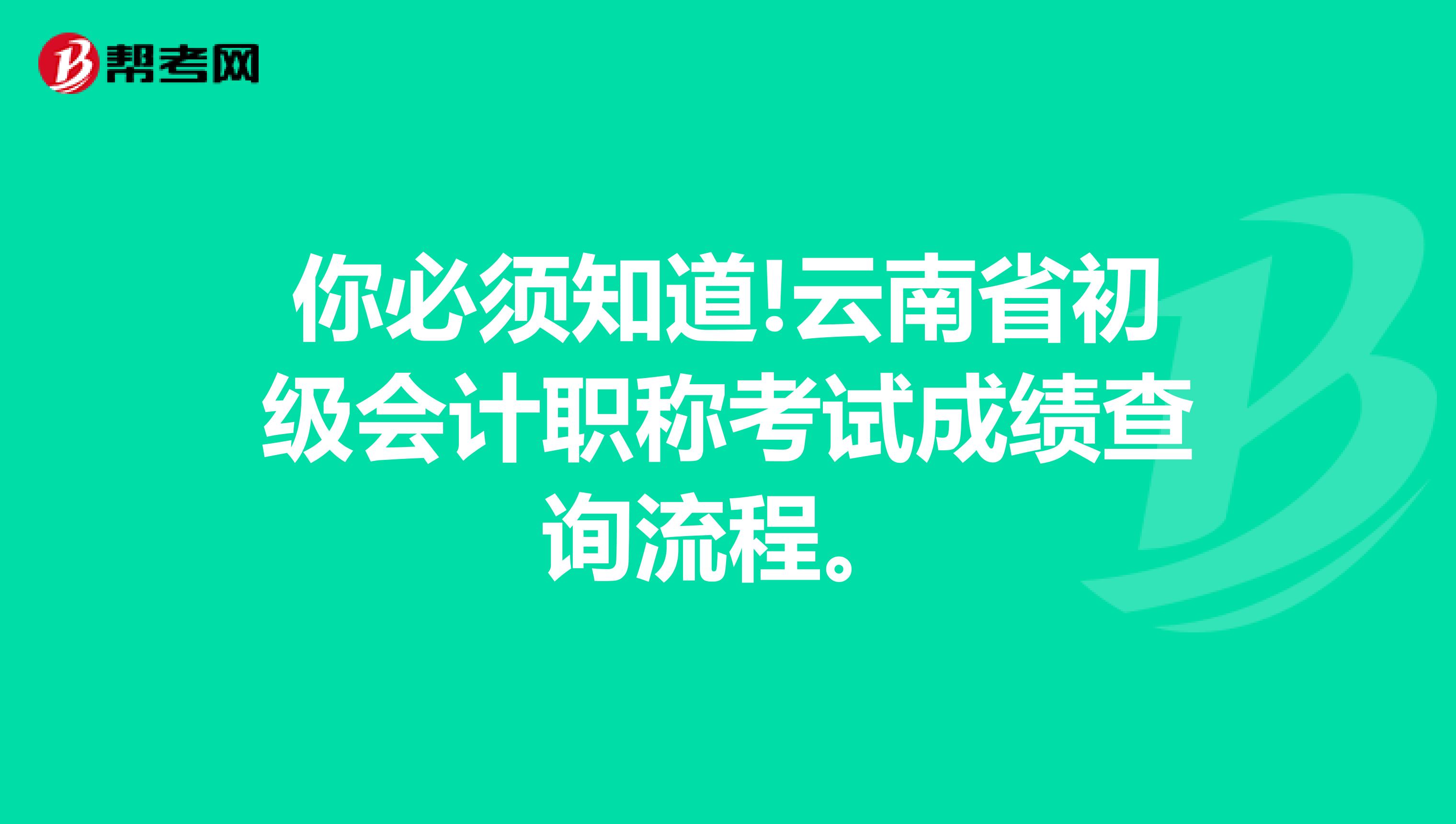 你必须知道!云南省初级会计职称考试成绩查询流程。