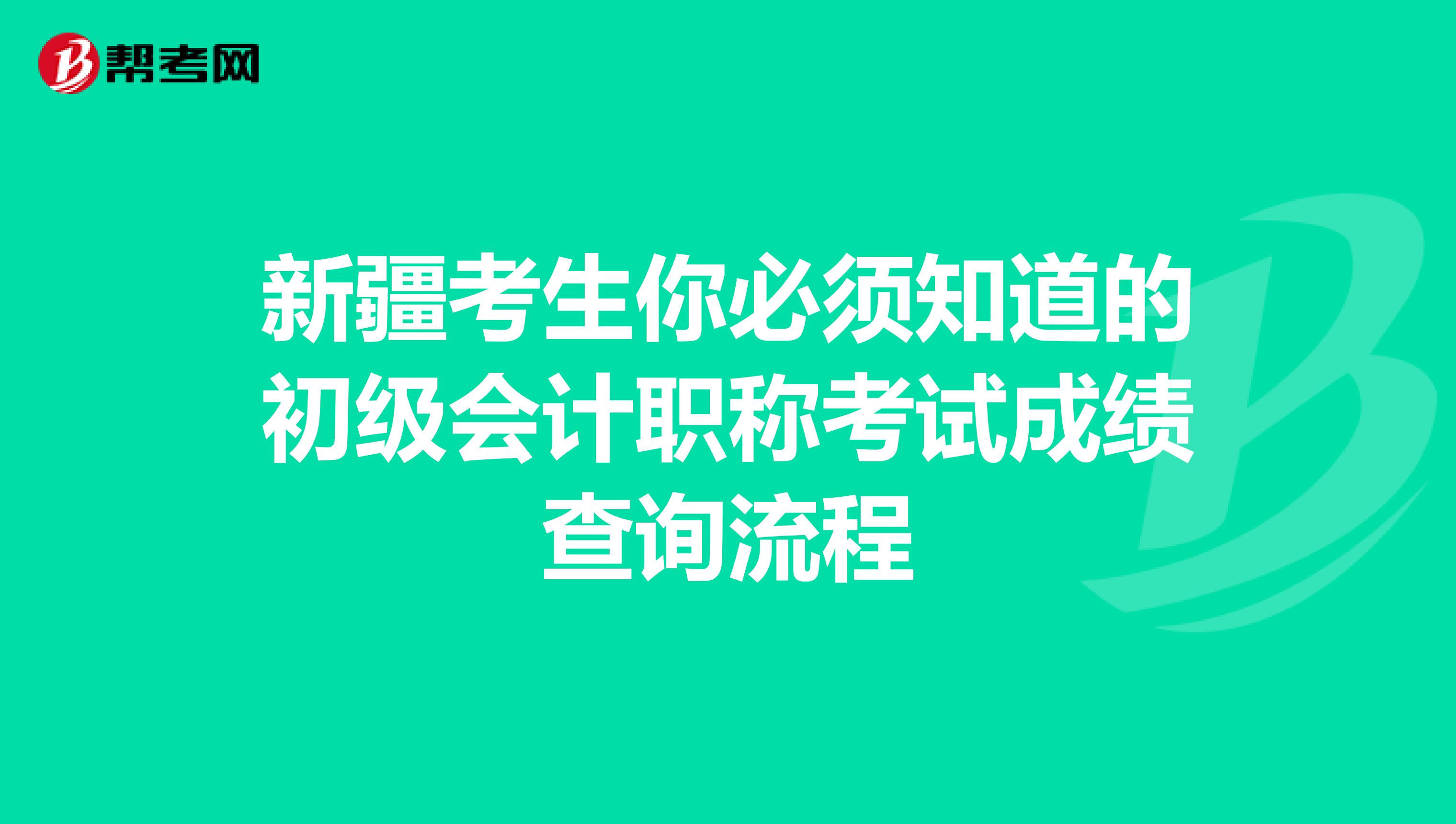 新疆考生你必须知道的初级会计职称考试成绩查询流程