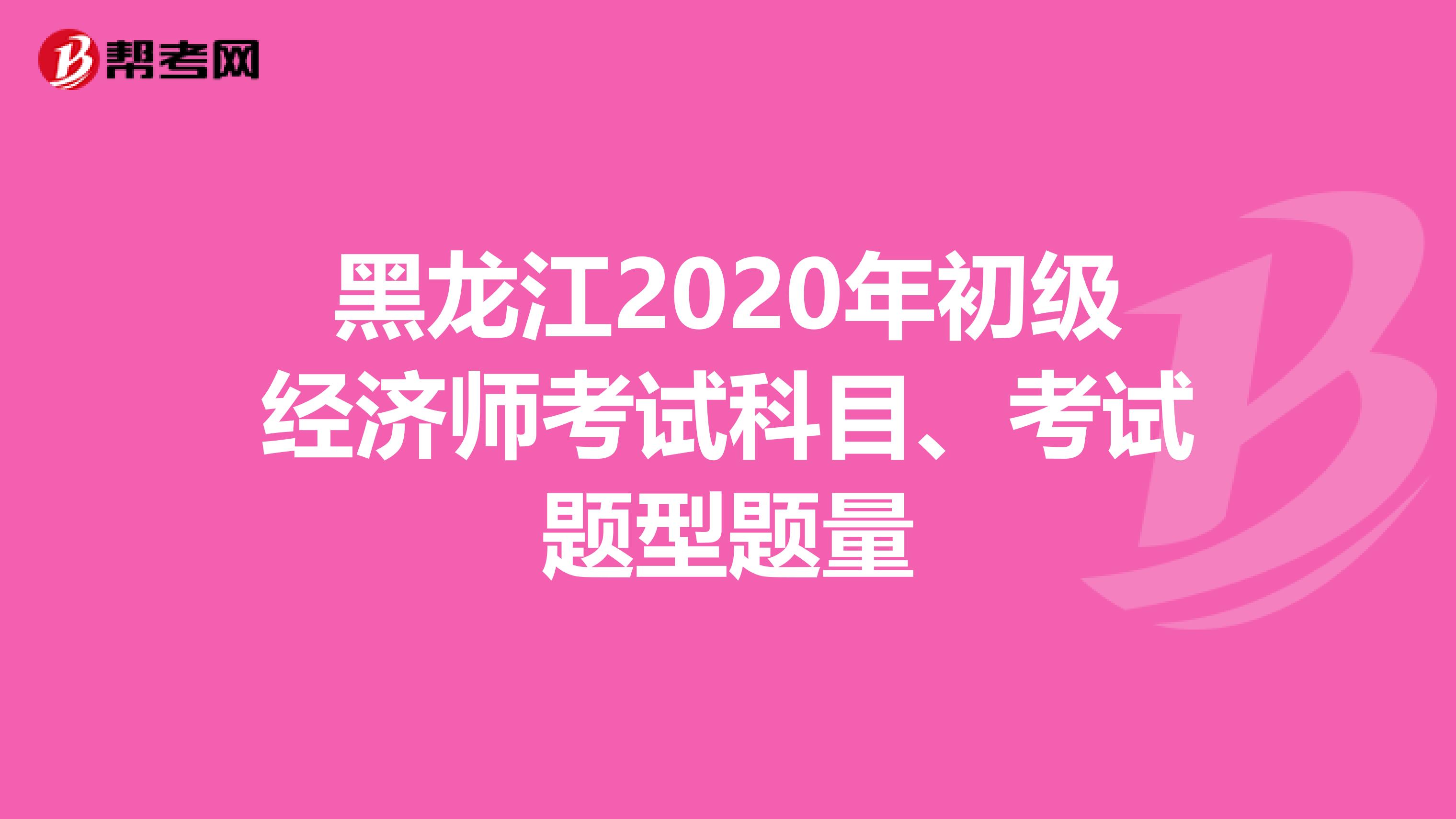 黑龙江2020年初级经济师考试科目、考试题型题量