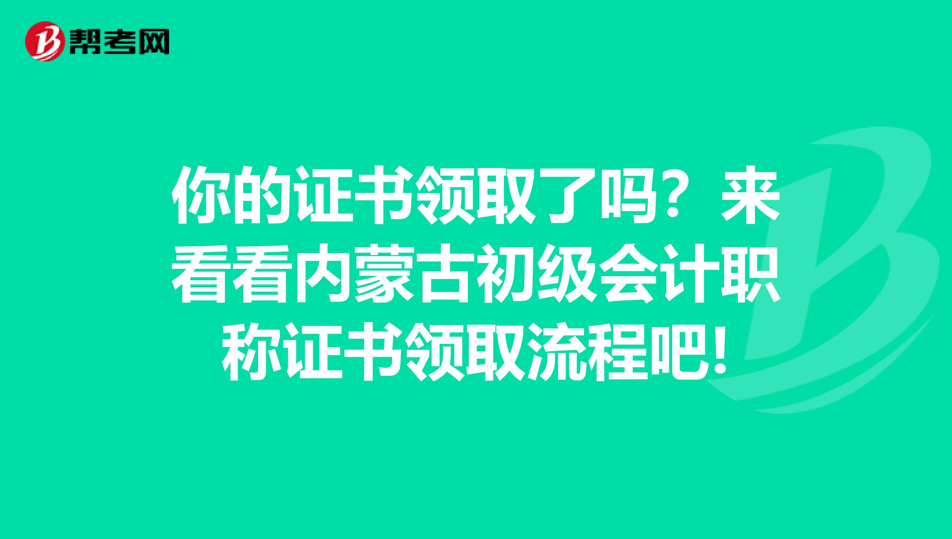你的证书领取了吗？来看看内蒙古初级会计职称证书领取流程吧!