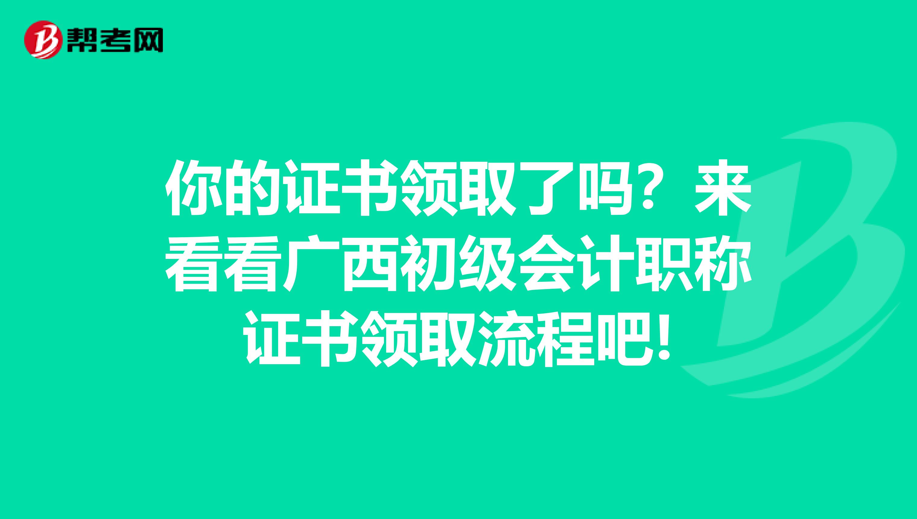 你的证书领取了吗？来看看广西初级会计职称证书领取流程吧!