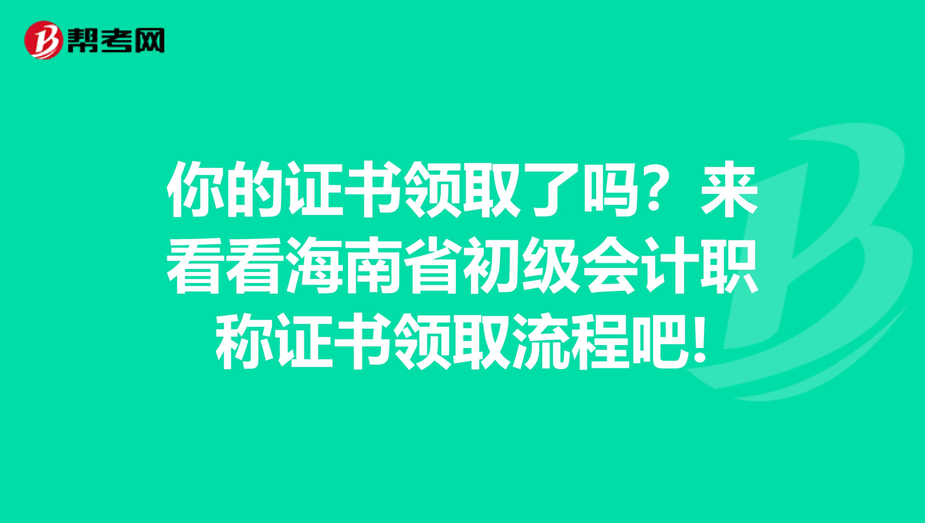 你的证书领取了吗？来看看海南省初级会计职称证书领取流程吧!
