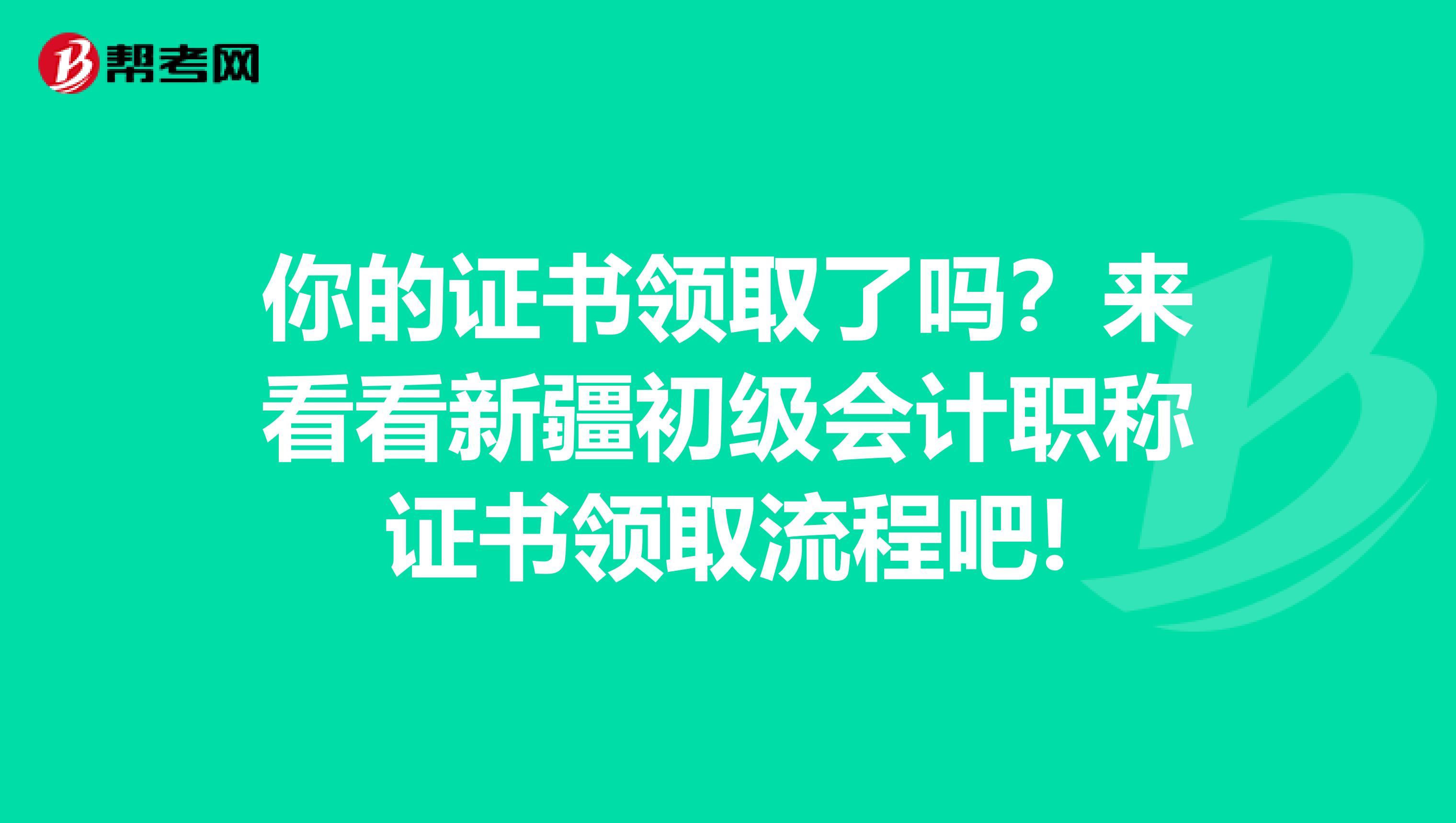 你的证书领取了吗？来看看新疆初级会计职称证书领取流程吧!