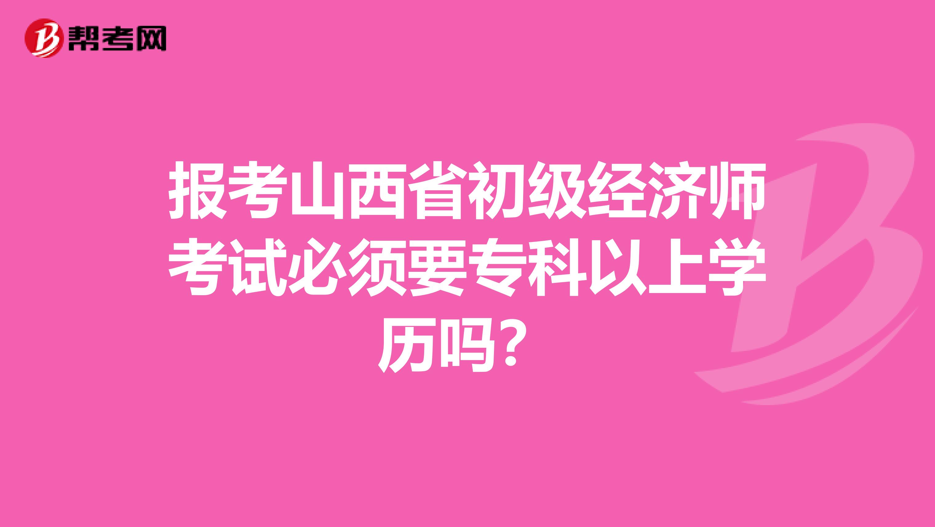 报考山西省初级经济师考试必须要专科以上学历吗？