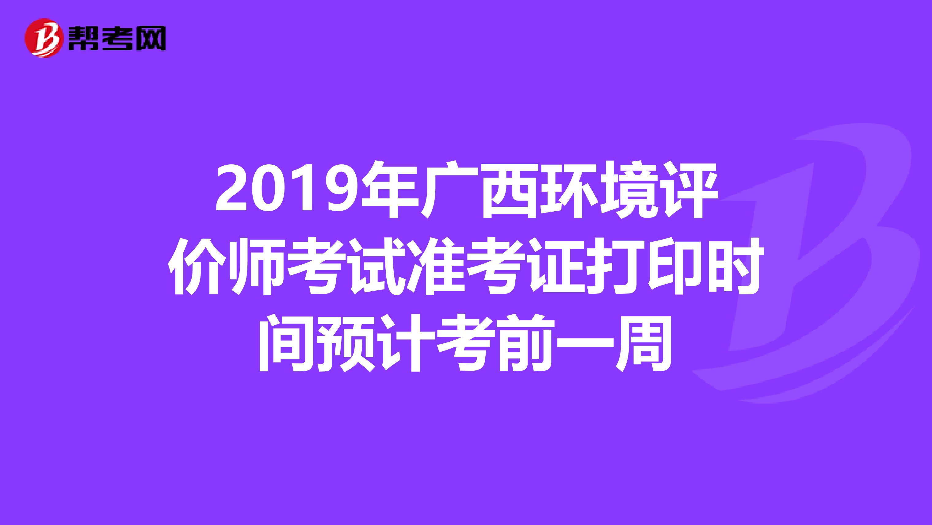 2019年广西环境评价师考试准考证打印时间预计考前一周