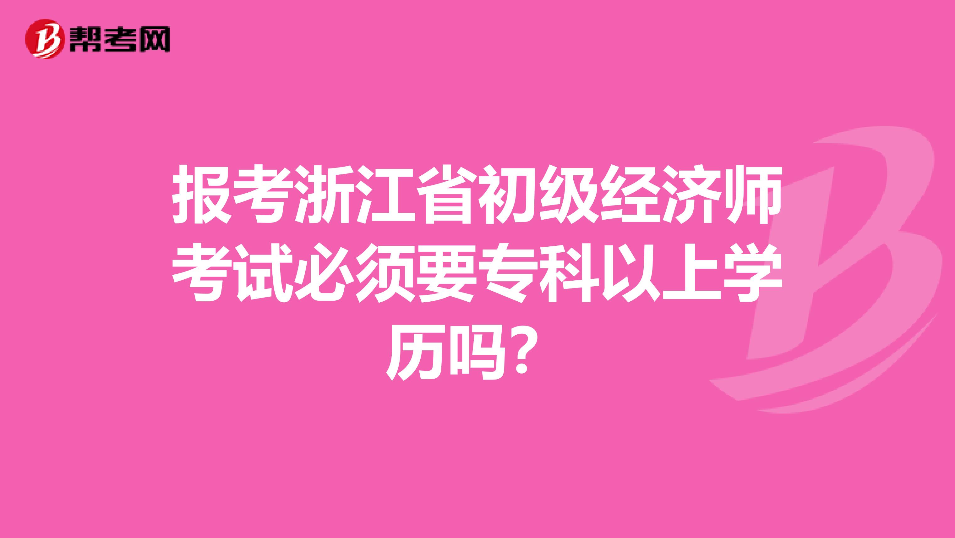 报考浙江省初级经济师考试必须要专科以上学历吗？