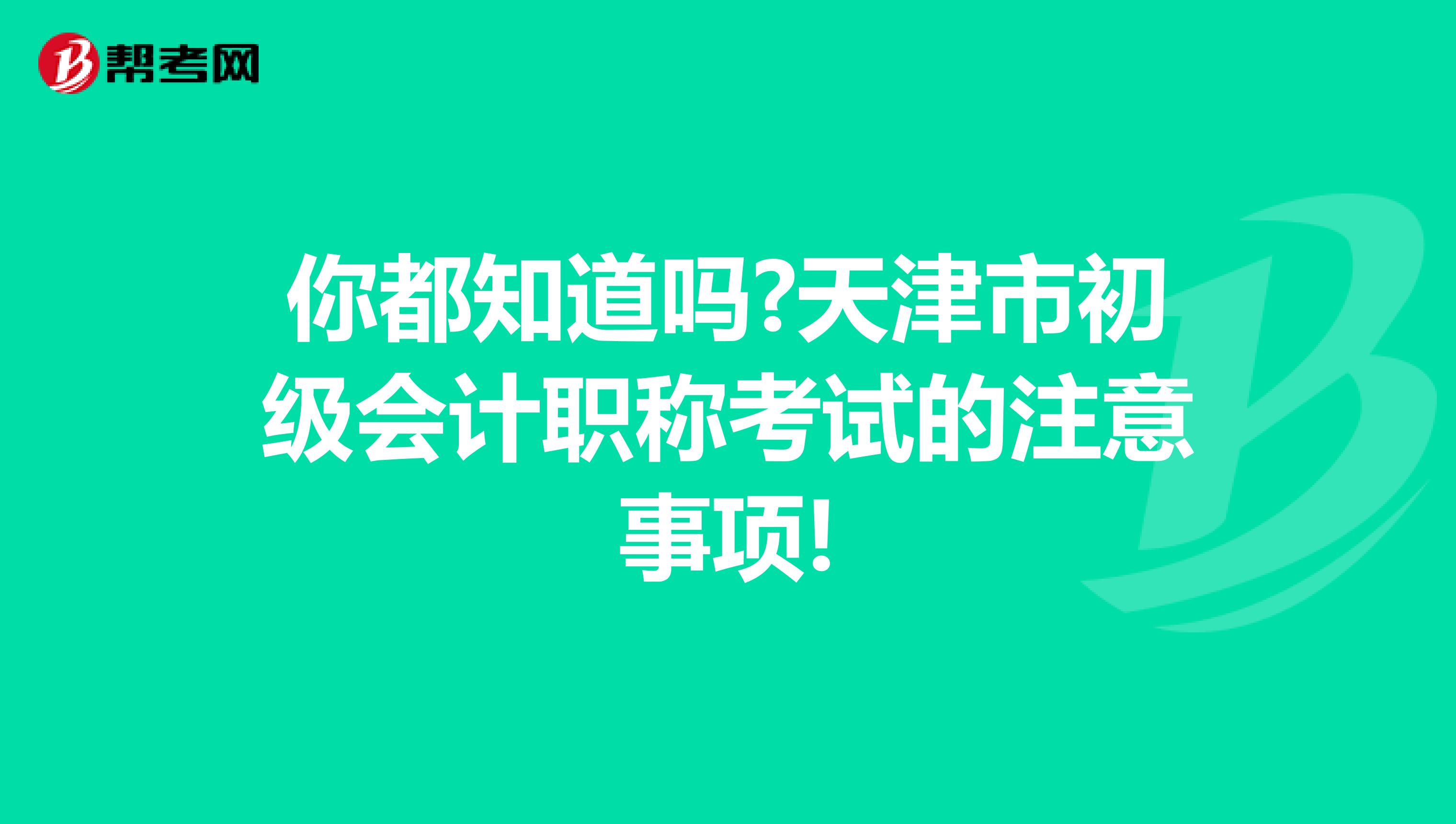 你都知道吗?天津市初级会计职称考试的注意事项!