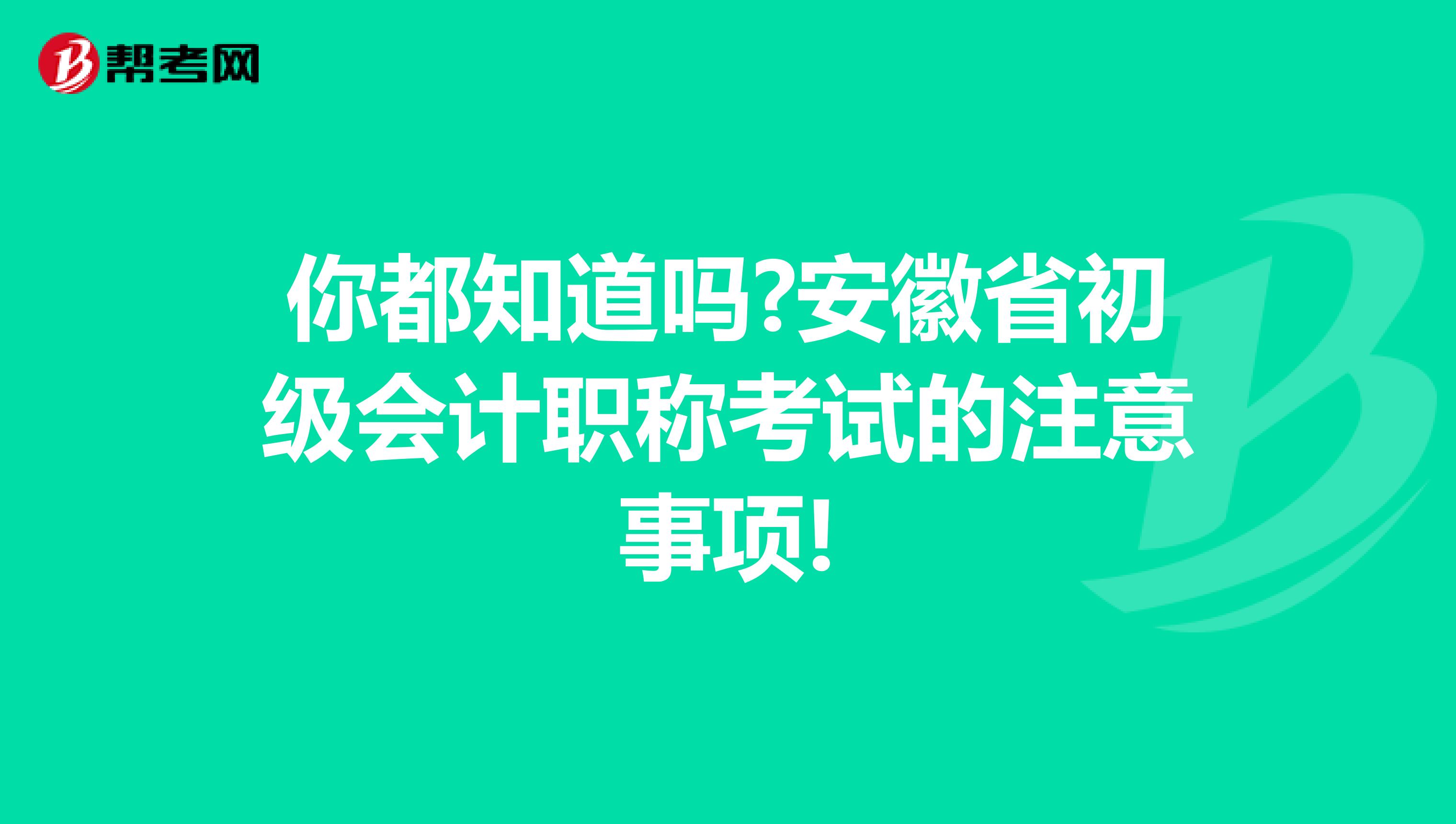 你都知道吗?安徽省初级会计职称考试的注意事项!