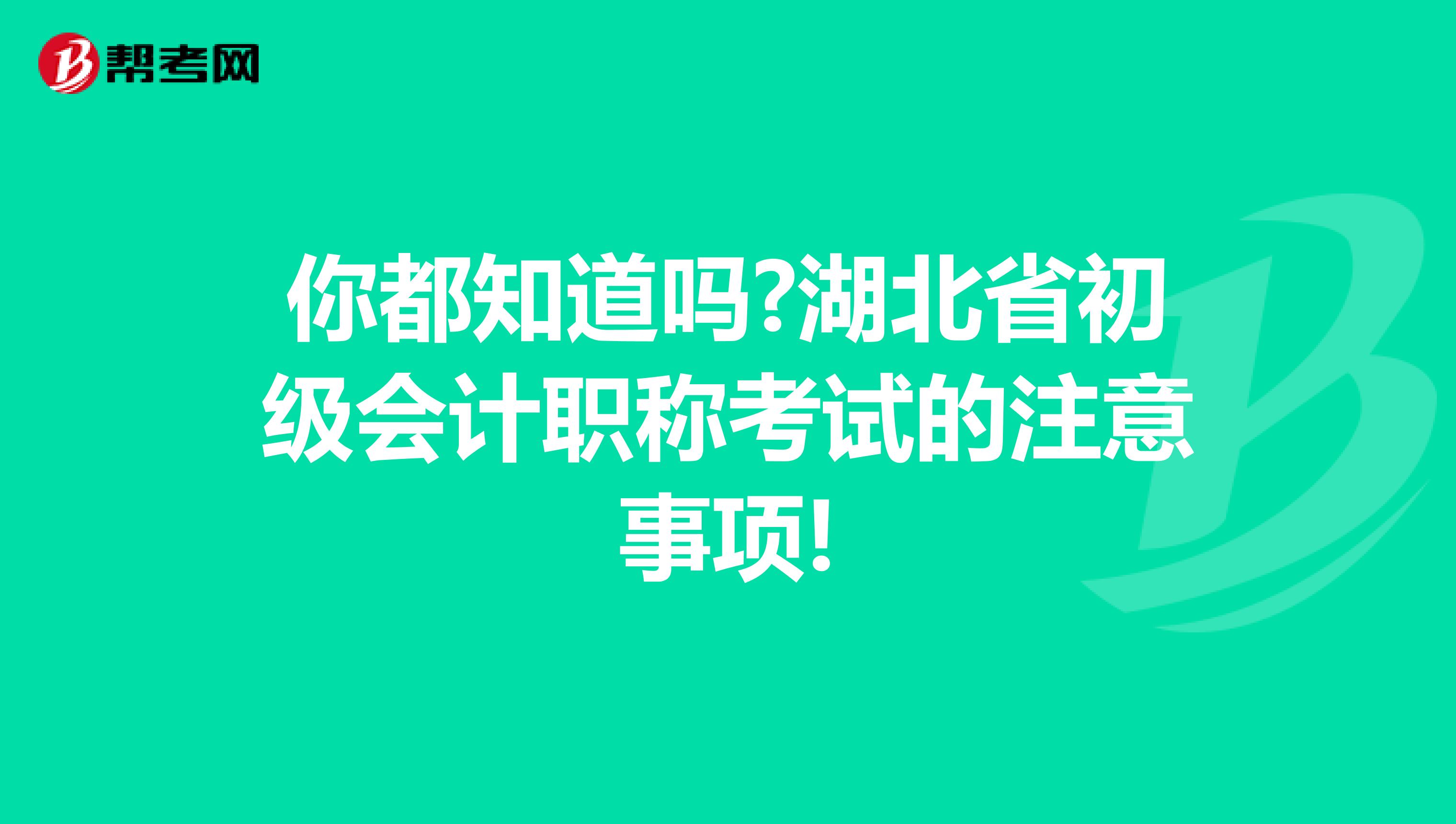 你都知道吗?湖北省初级会计职称考试的注意事项!