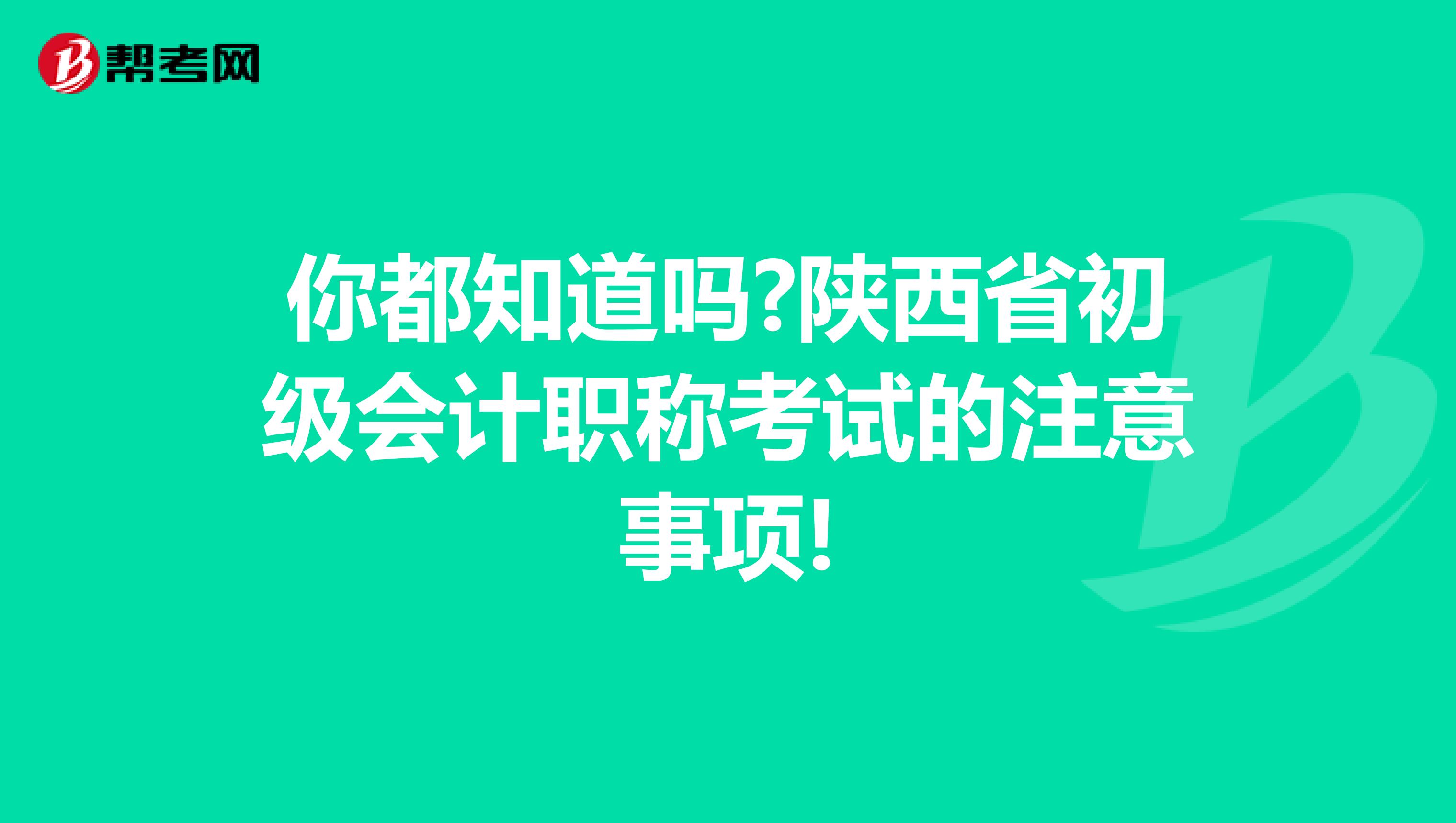 你都知道吗?陕西省初级会计职称考试的注意事项!