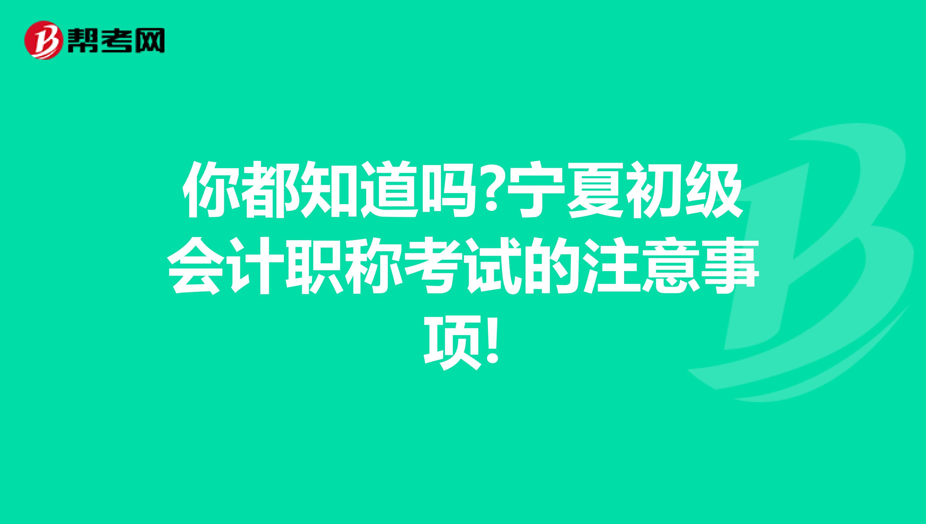 你都知道吗?宁夏初级会计职称考试的注意事项!