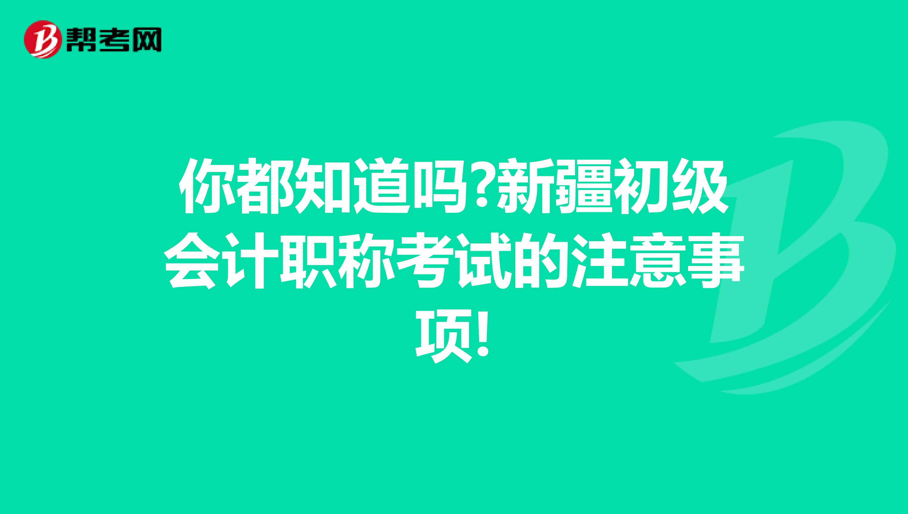 你都知道吗?新疆初级会计职称考试的注意事项!