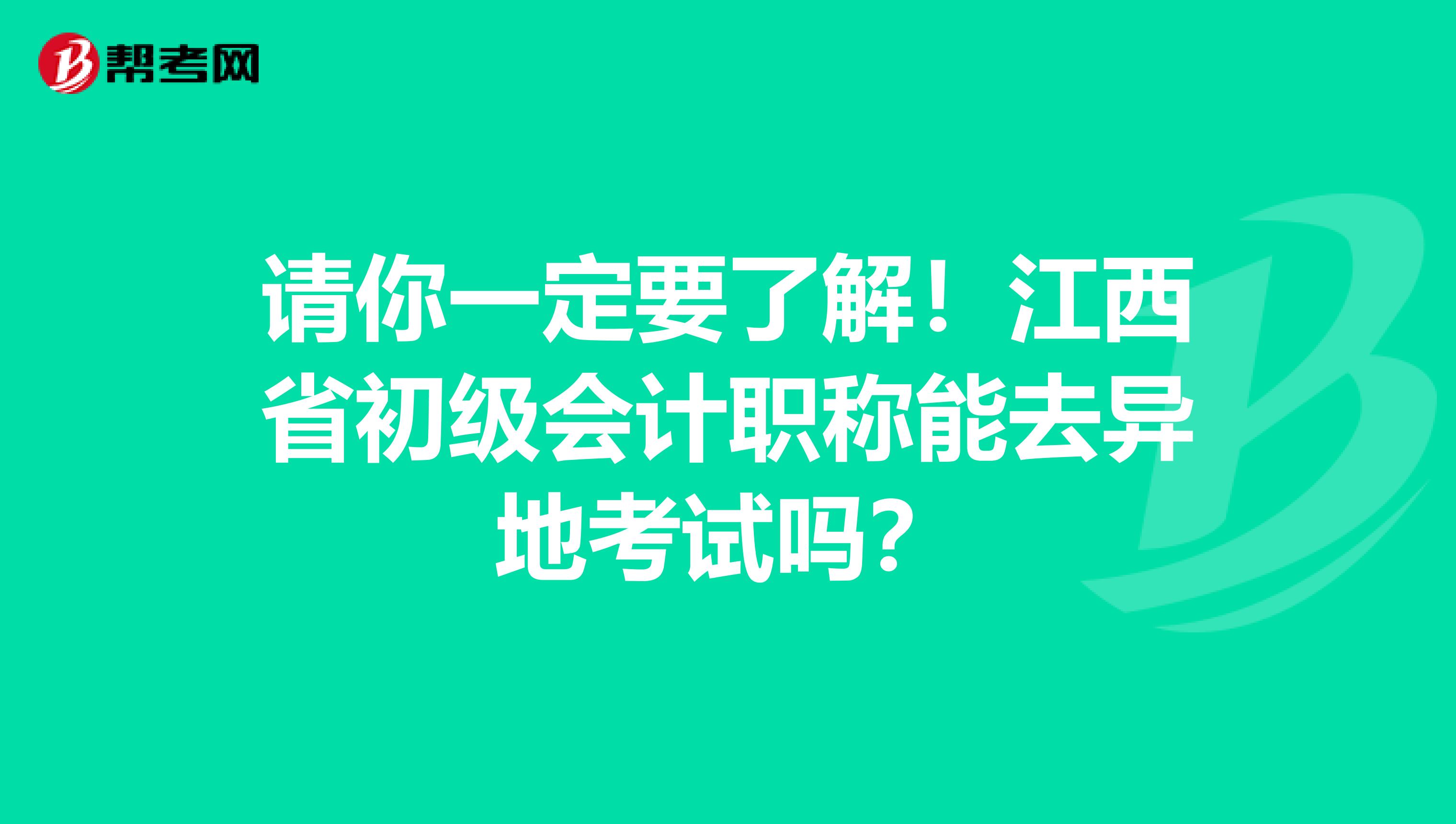 请你一定要了解！江西省初级会计职称能去异地考试吗？