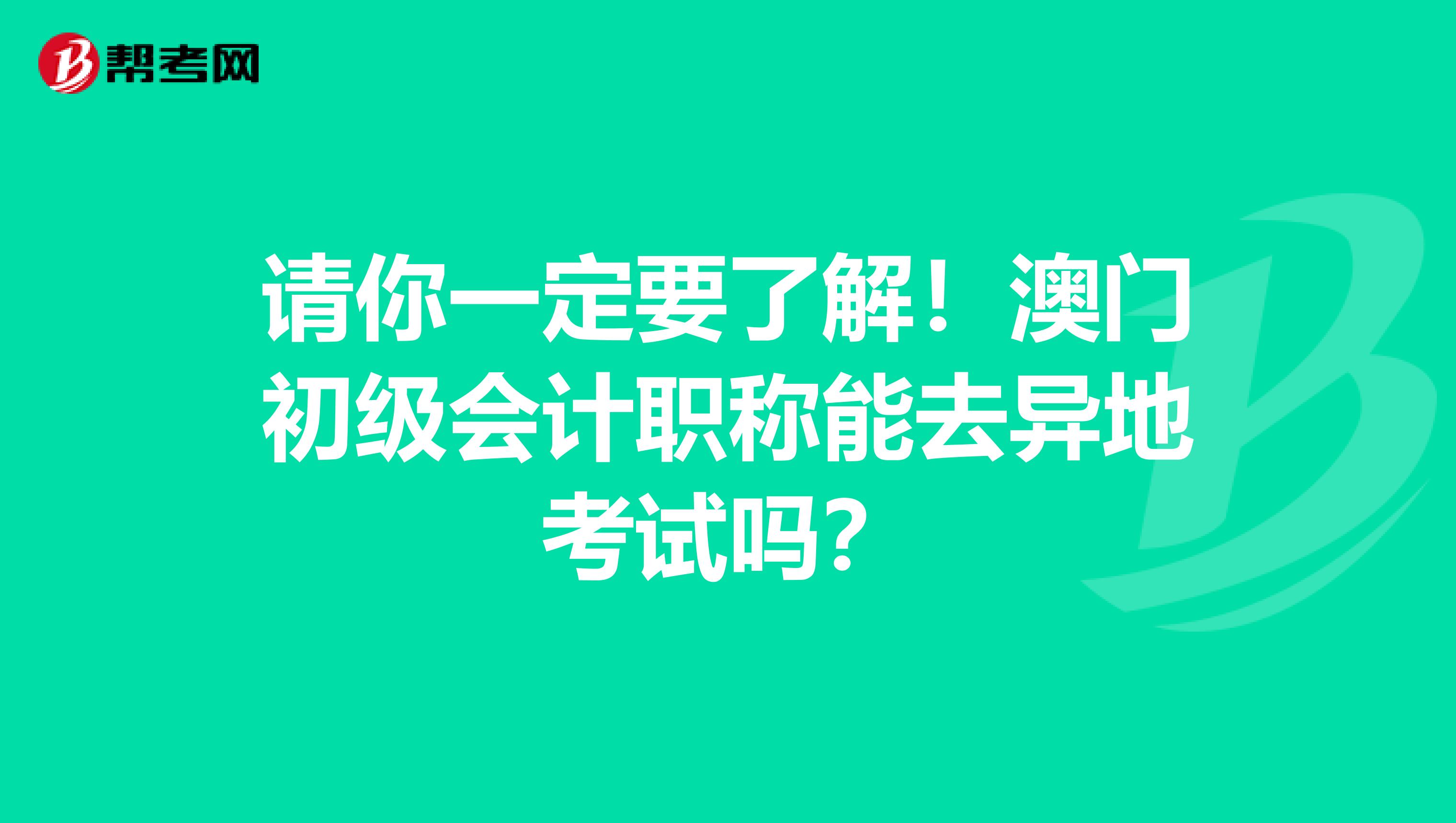 請你一定要了解！澳門初級會(huì)計(jì)職稱能去異地考試嗎？