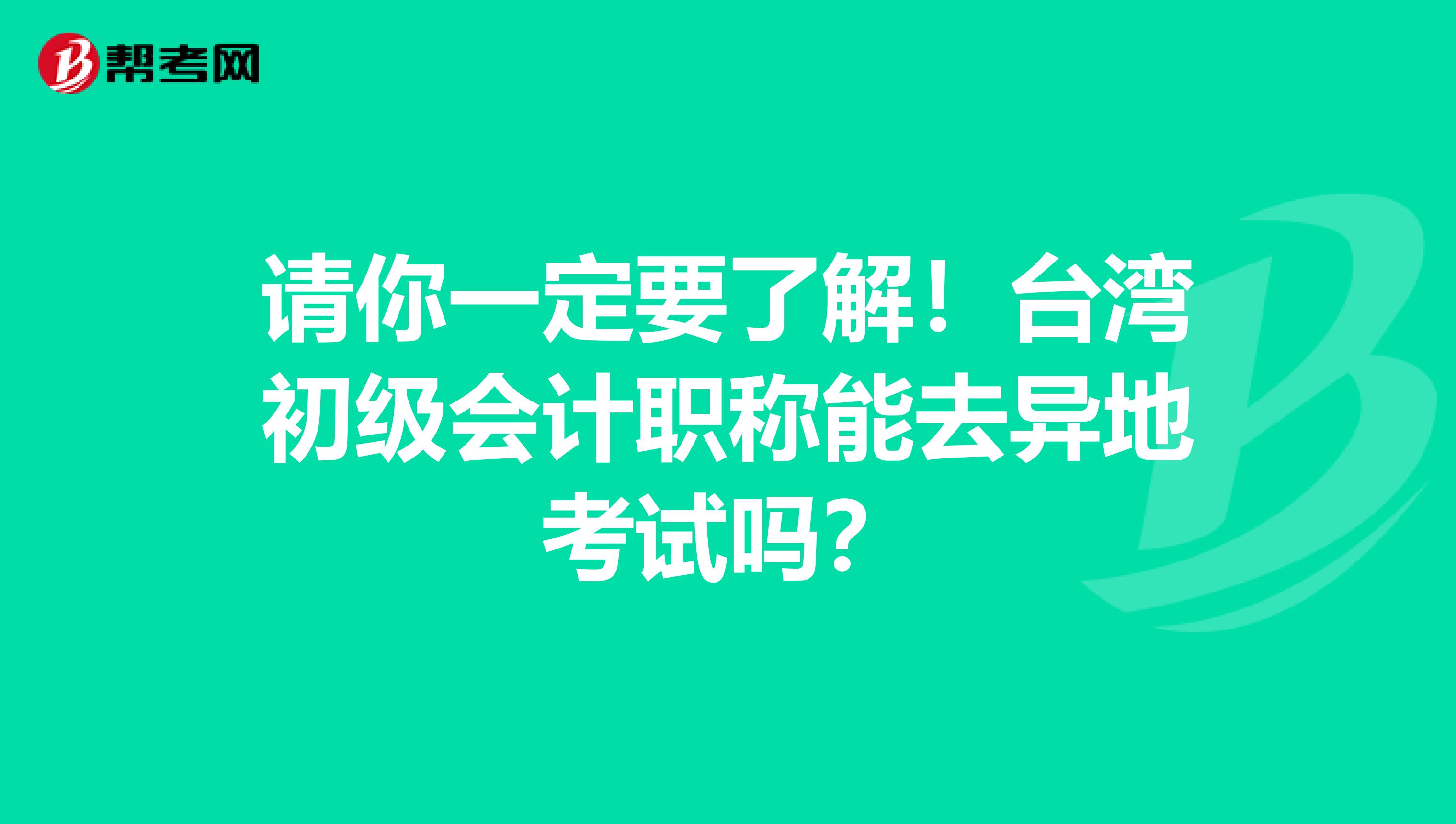请你一定要了解！台湾初级会计职称能去异地考试吗？