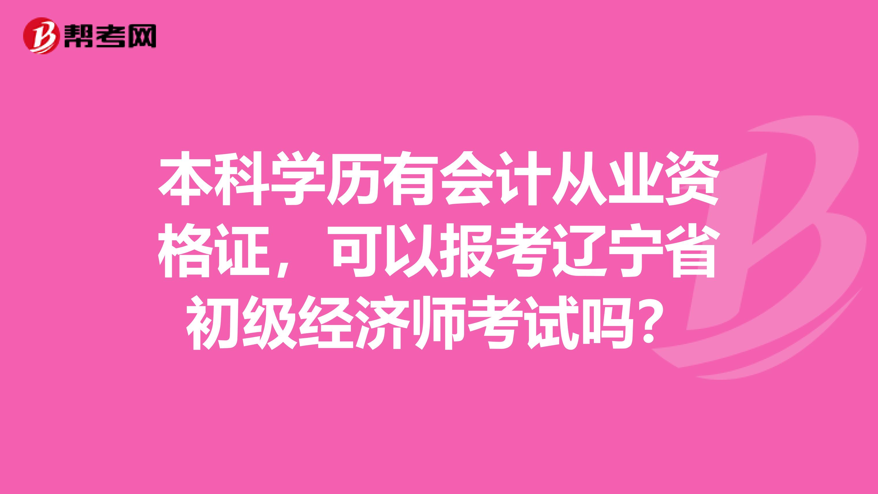 本科学历有会计从业资格证，可以报考辽宁省初级经济师考试吗？