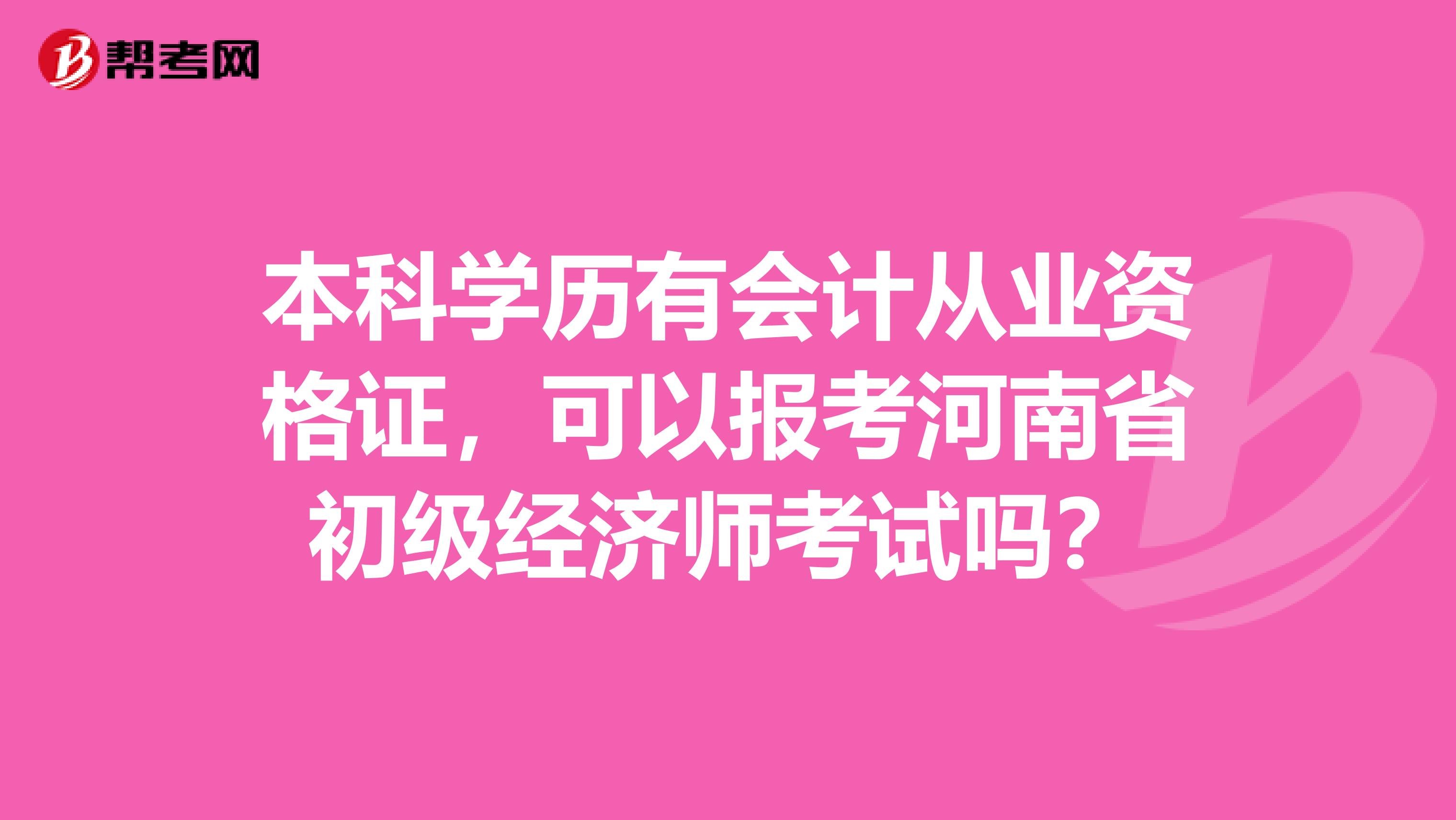 本科学历有会计从业资格证，可以报考河南省初级经济师考试吗？