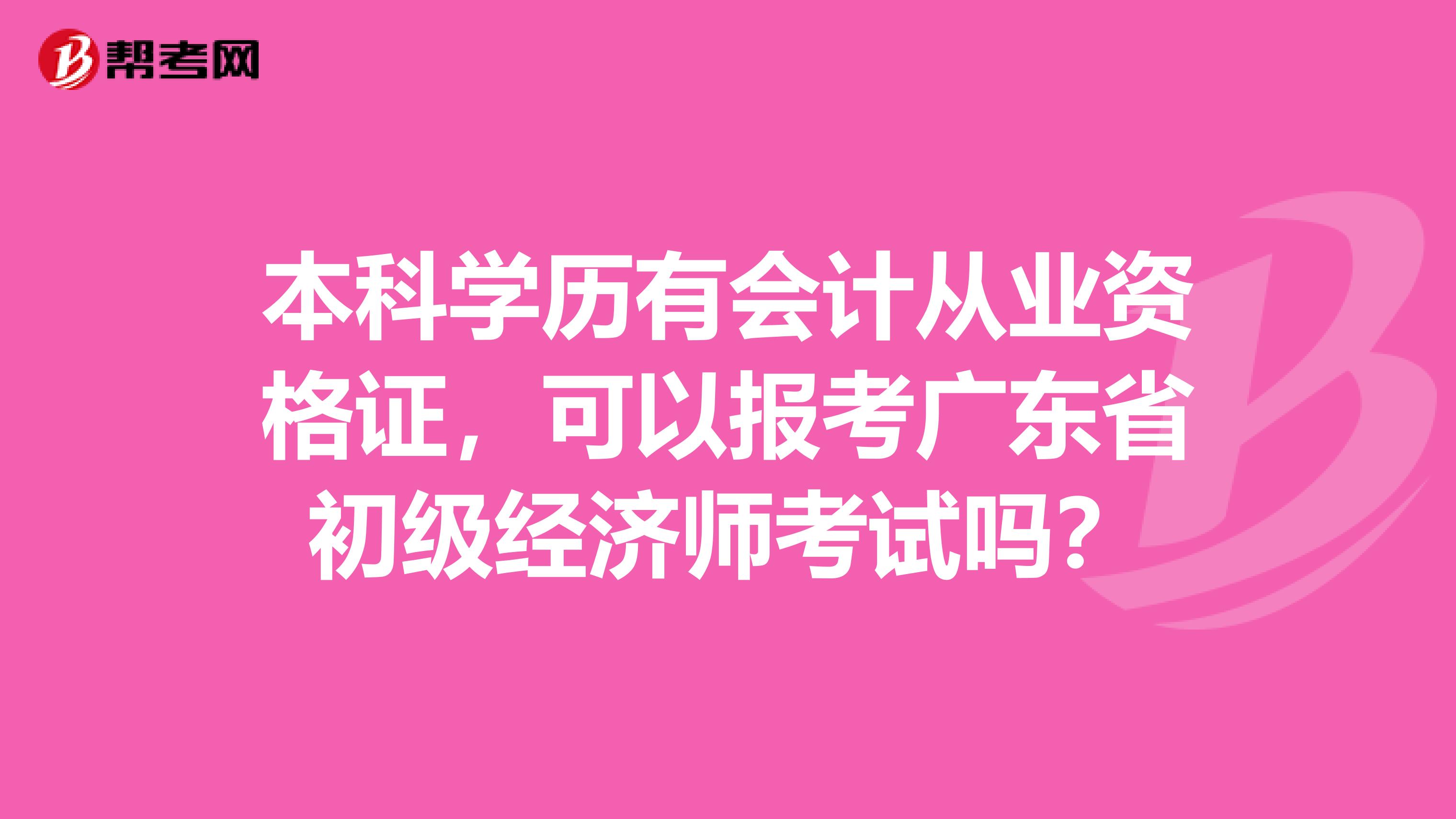 本科学历有会计从业资格证，可以报考广东省初级经济师考试吗？
