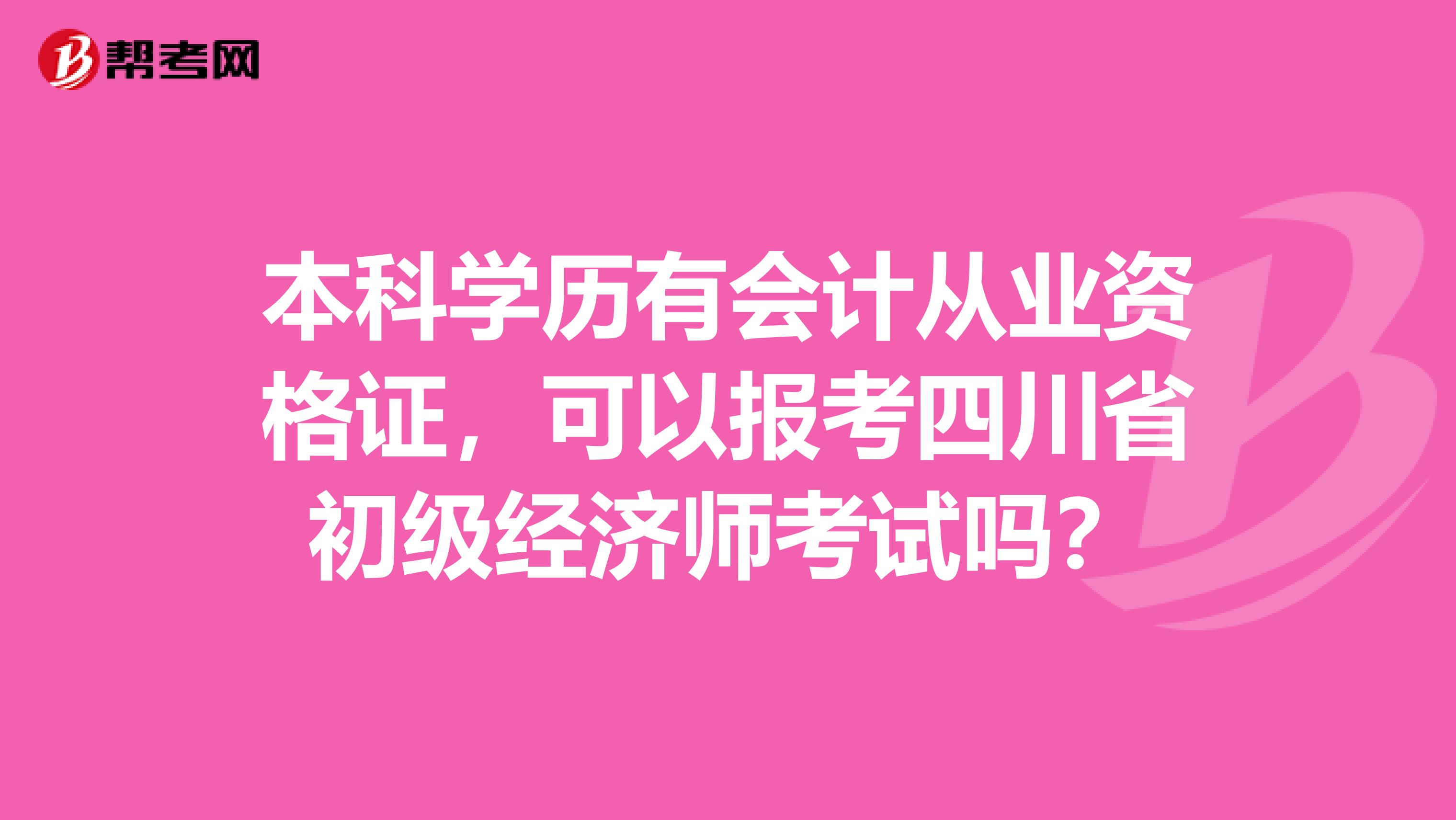 本科学历有会计从业资格证，可以报考四川省初级经济师考试吗？