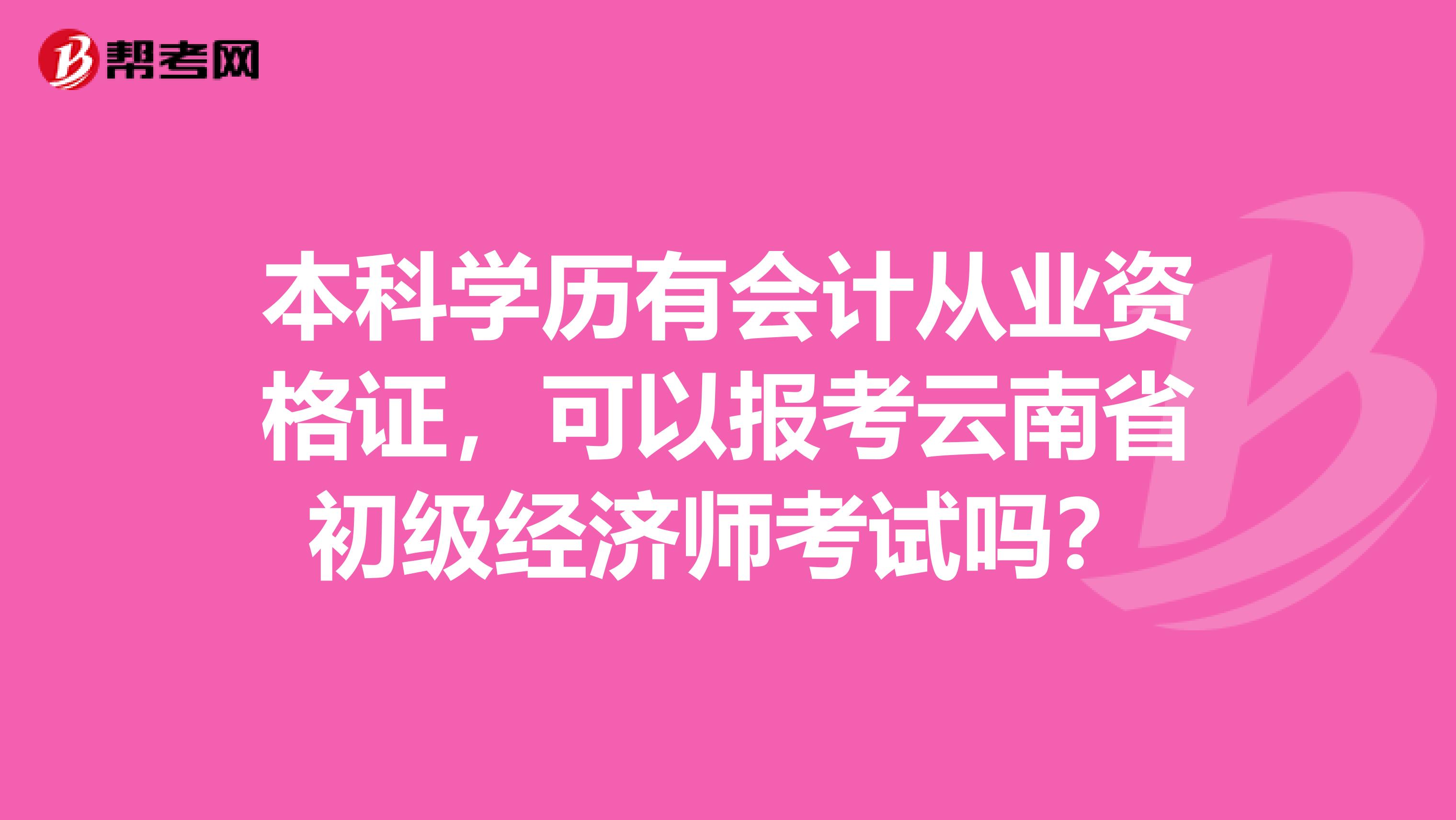 本科学历有会计从业资格证，可以报考云南省初级经济师考试吗？