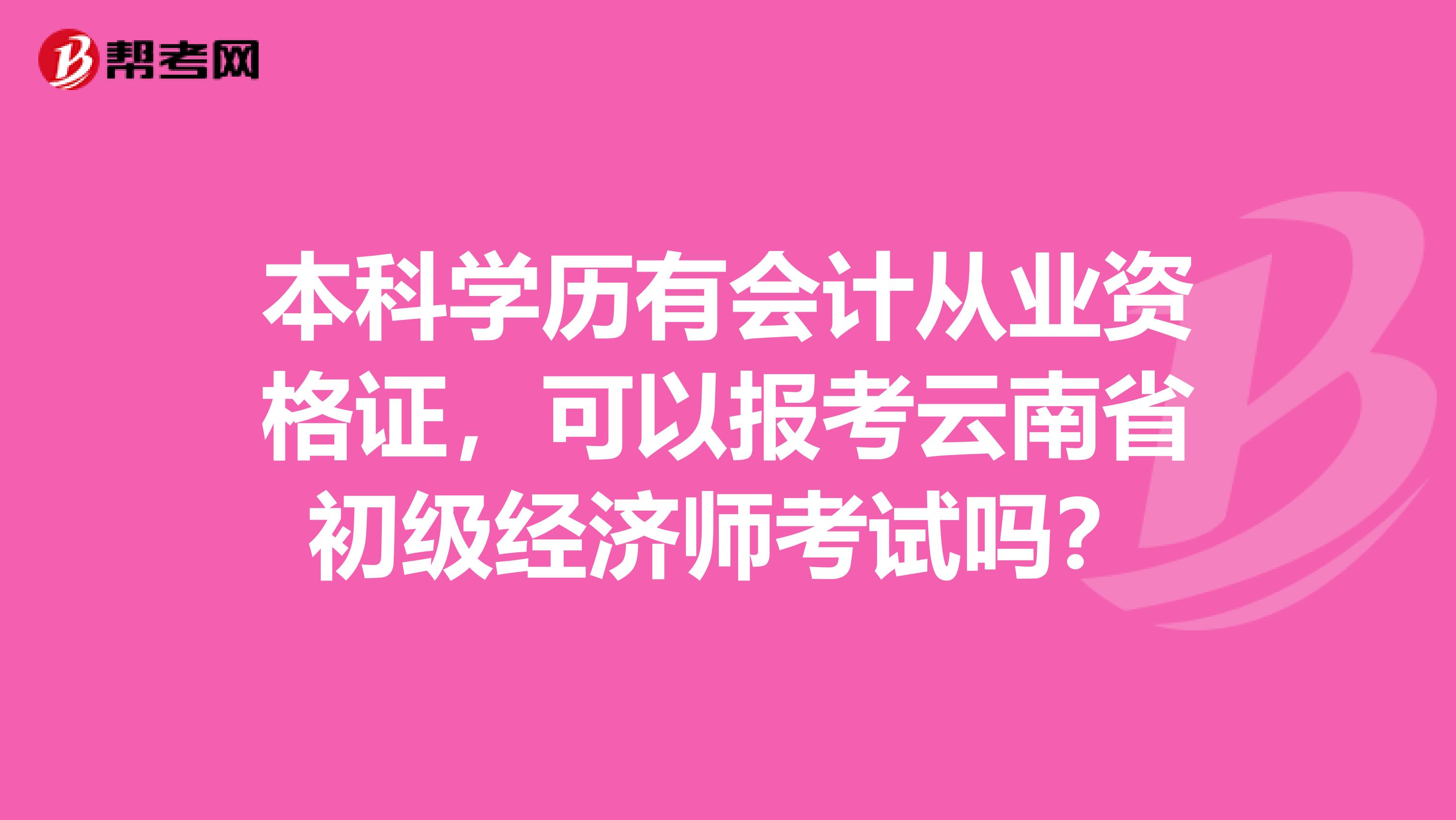 本科学历有会计从业资格证，可以报考云南省初级经济师考试吗？