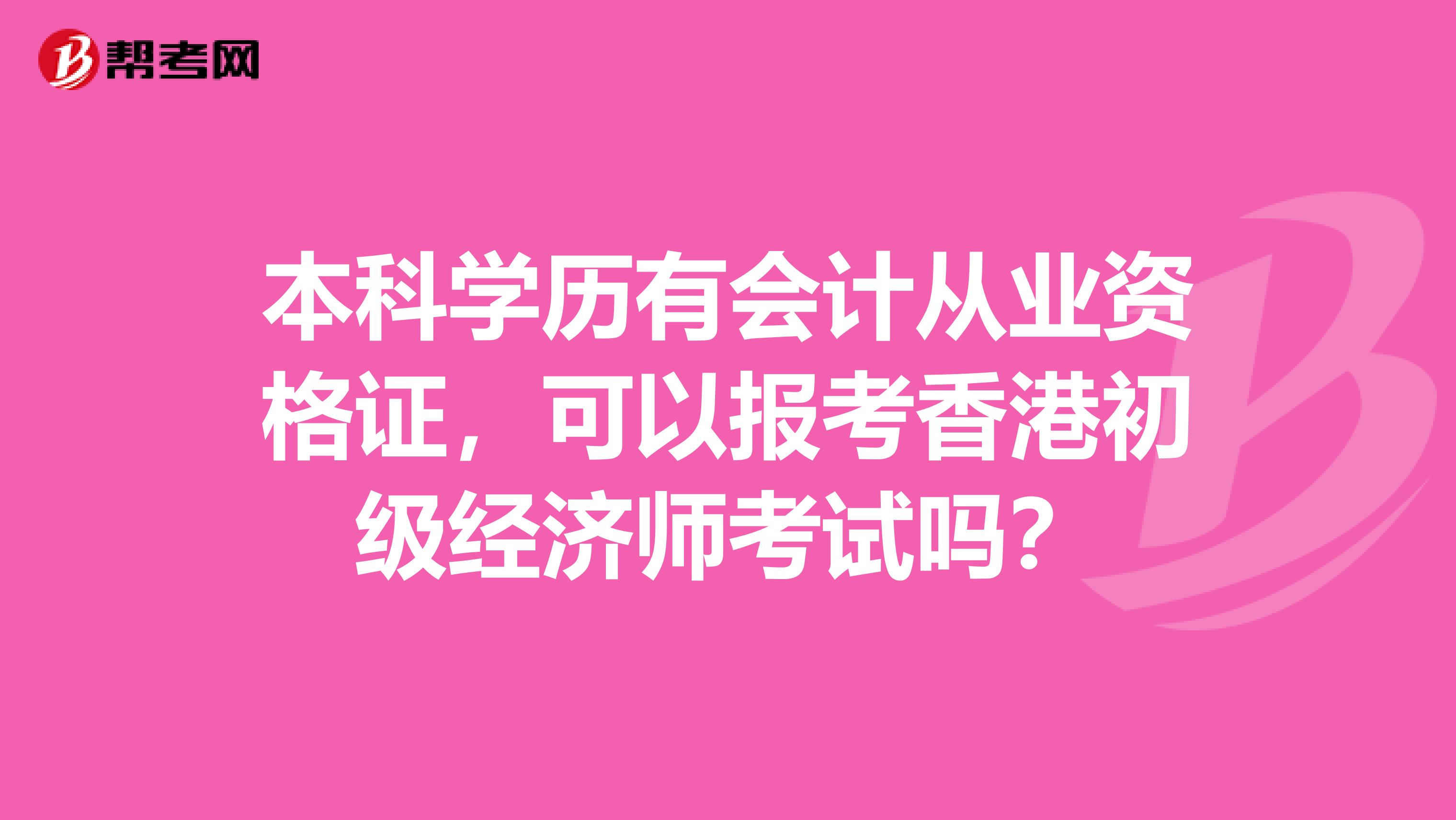 本科学历有会计从业资格证，可以报考香港初级经济师考试吗？